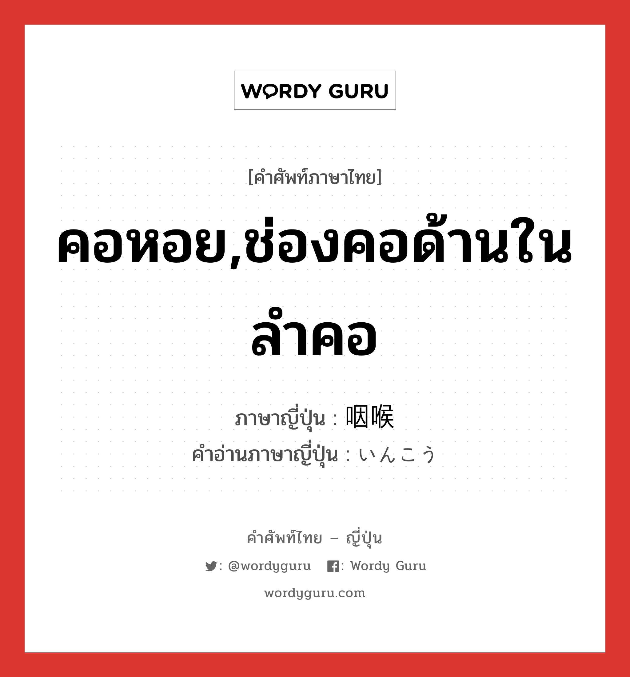 คอหอย,ช่องคอด้านในลำคอ ภาษาญี่ปุ่นคืออะไร, คำศัพท์ภาษาไทย - ญี่ปุ่น คอหอย,ช่องคอด้านในลำคอ ภาษาญี่ปุ่น 咽喉 คำอ่านภาษาญี่ปุ่น いんこう หมวด n หมวด n