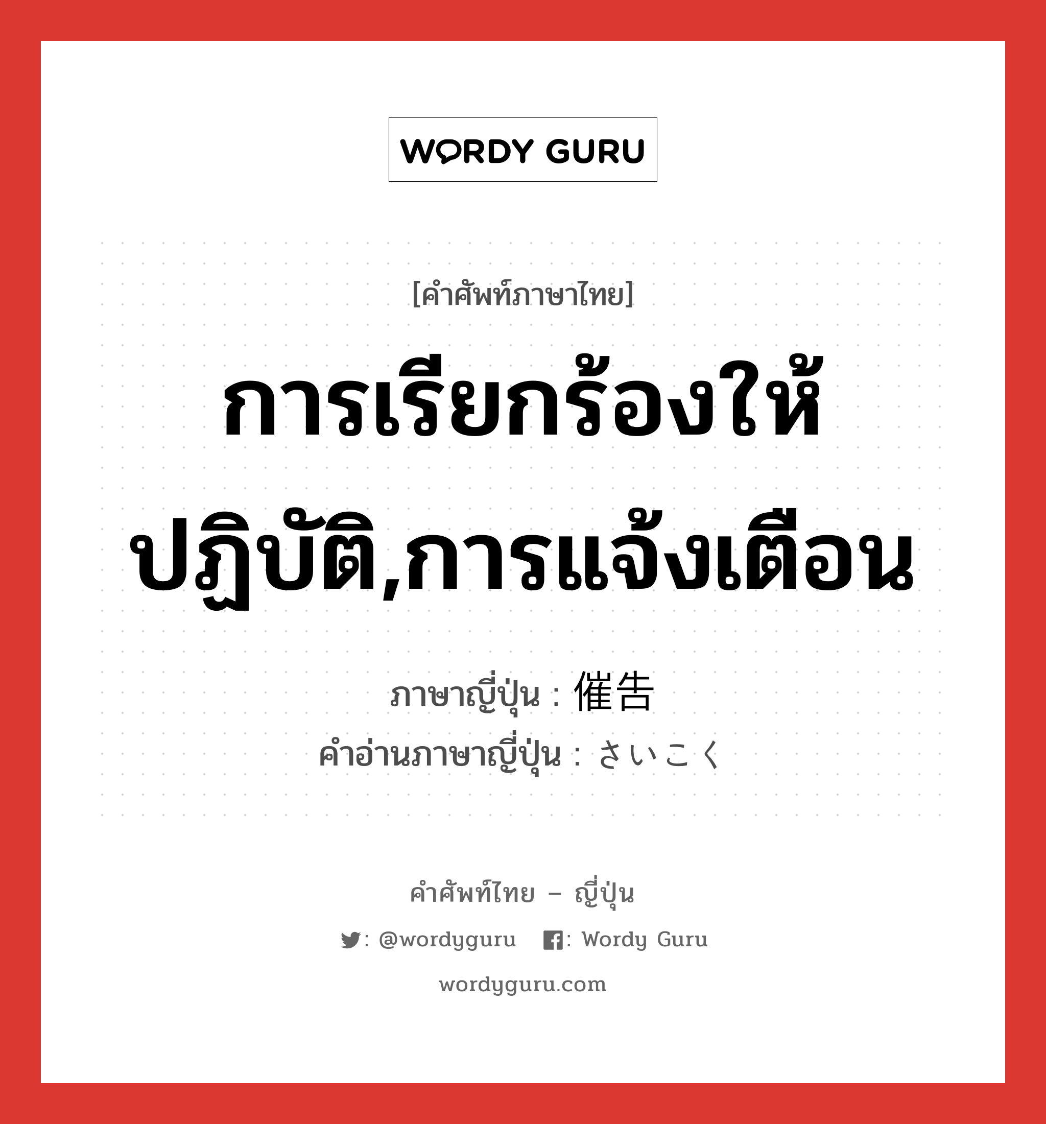 การเรียกร้องให้ปฏิบัติ,การแจ้งเตือน ภาษาญี่ปุ่นคืออะไร, คำศัพท์ภาษาไทย - ญี่ปุ่น การเรียกร้องให้ปฏิบัติ,การแจ้งเตือน ภาษาญี่ปุ่น 催告 คำอ่านภาษาญี่ปุ่น さいこく หมวด n หมวด n