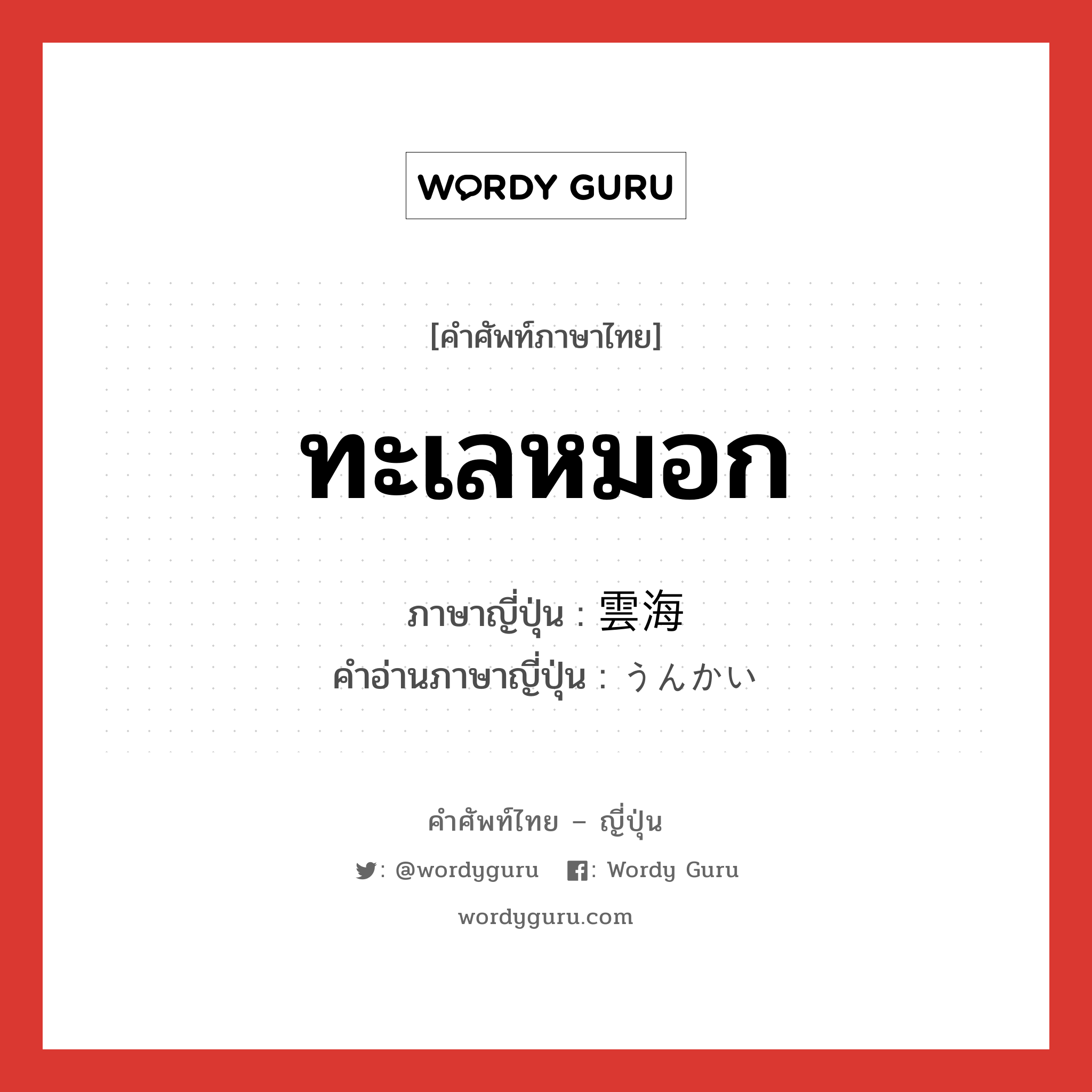 ทะเลหมอก ภาษาญี่ปุ่นคืออะไร, คำศัพท์ภาษาไทย - ญี่ปุ่น ทะเลหมอก ภาษาญี่ปุ่น 雲海 คำอ่านภาษาญี่ปุ่น うんかい หมวด n หมวด n