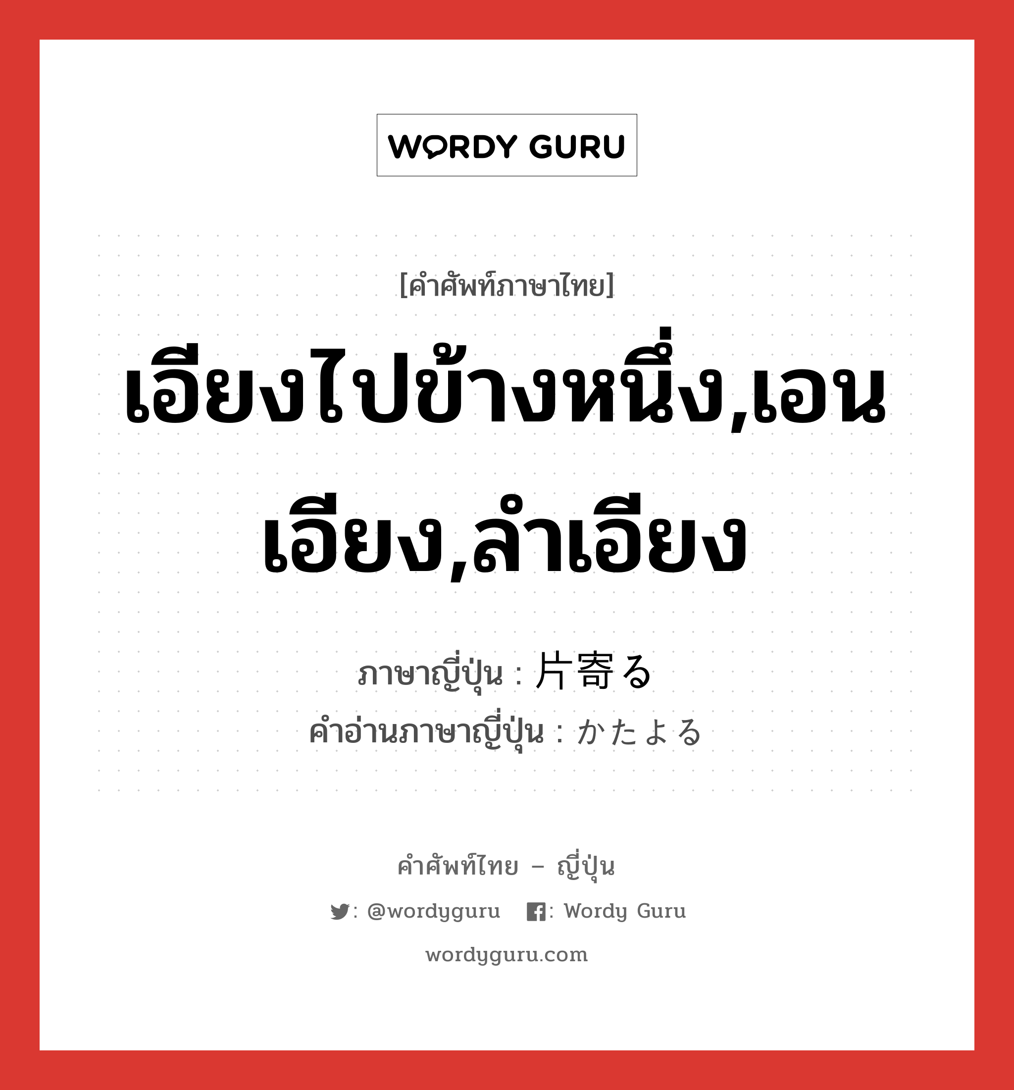 เอียงไปข้างหนึ่ง,เอนเอียง,ลำเอียง ภาษาญี่ปุ่นคืออะไร, คำศัพท์ภาษาไทย - ญี่ปุ่น เอียงไปข้างหนึ่ง,เอนเอียง,ลำเอียง ภาษาญี่ปุ่น 片寄る คำอ่านภาษาญี่ปุ่น かたよる หมวด v5r หมวด v5r