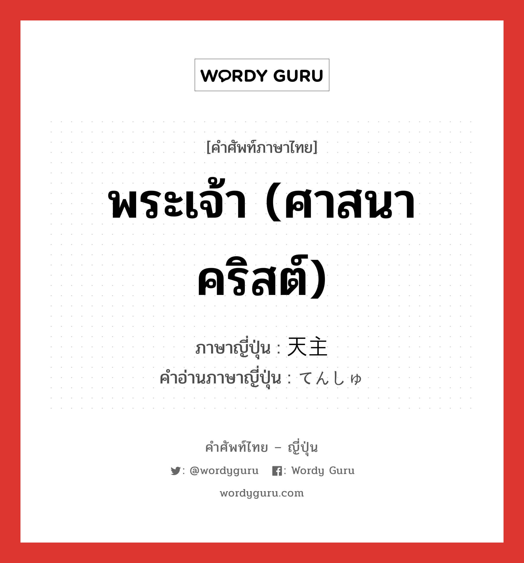 พระเจ้า (ศาสนาคริสต์) ภาษาญี่ปุ่นคืออะไร, คำศัพท์ภาษาไทย - ญี่ปุ่น พระเจ้า (ศาสนาคริสต์) ภาษาญี่ปุ่น 天主 คำอ่านภาษาญี่ปุ่น てんしゅ หมวด n หมวด n