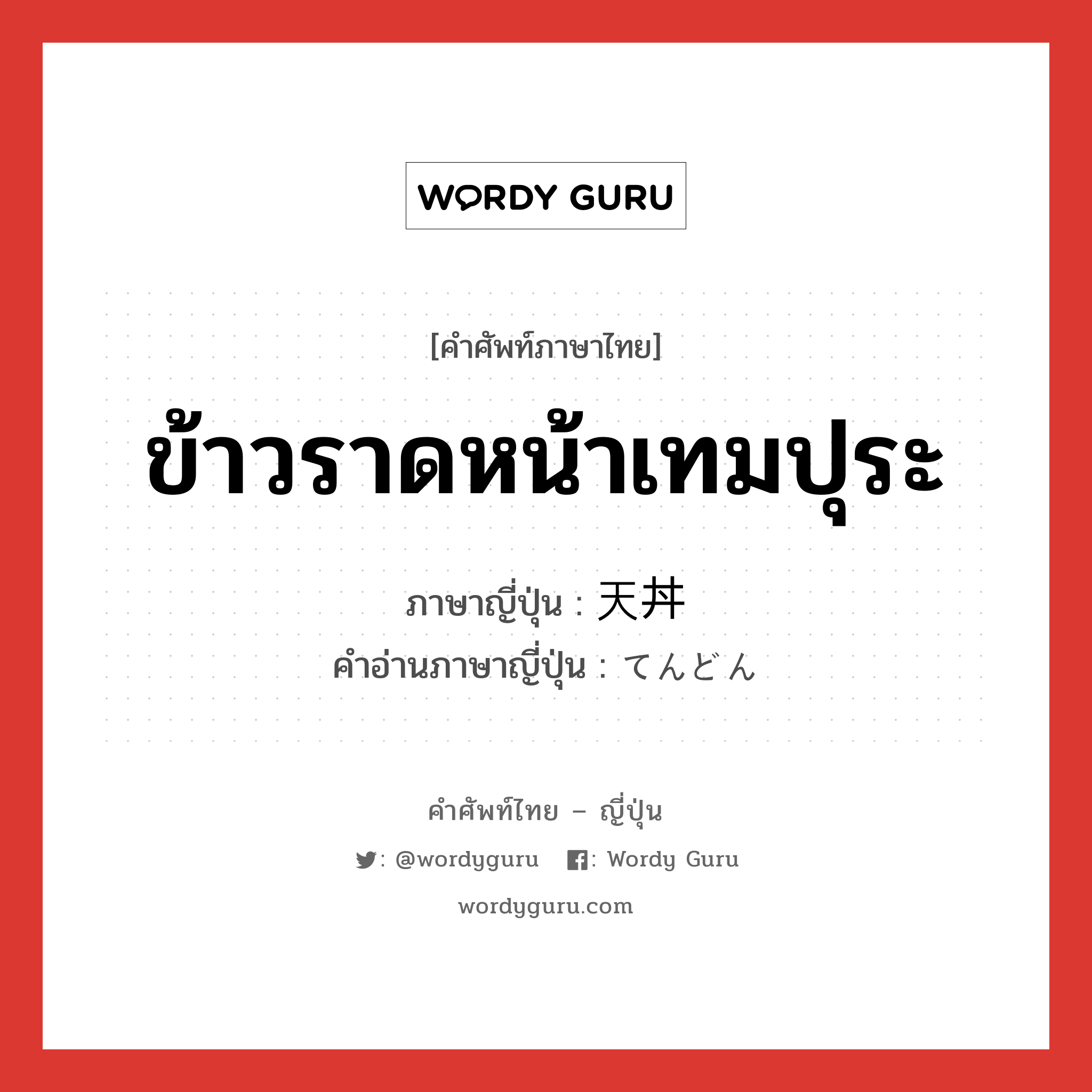 ข้าวราดหน้าเทมปุระ ภาษาญี่ปุ่นคืออะไร, คำศัพท์ภาษาไทย - ญี่ปุ่น ข้าวราดหน้าเทมปุระ ภาษาญี่ปุ่น 天丼 คำอ่านภาษาญี่ปุ่น てんどん หมวด n หมวด n