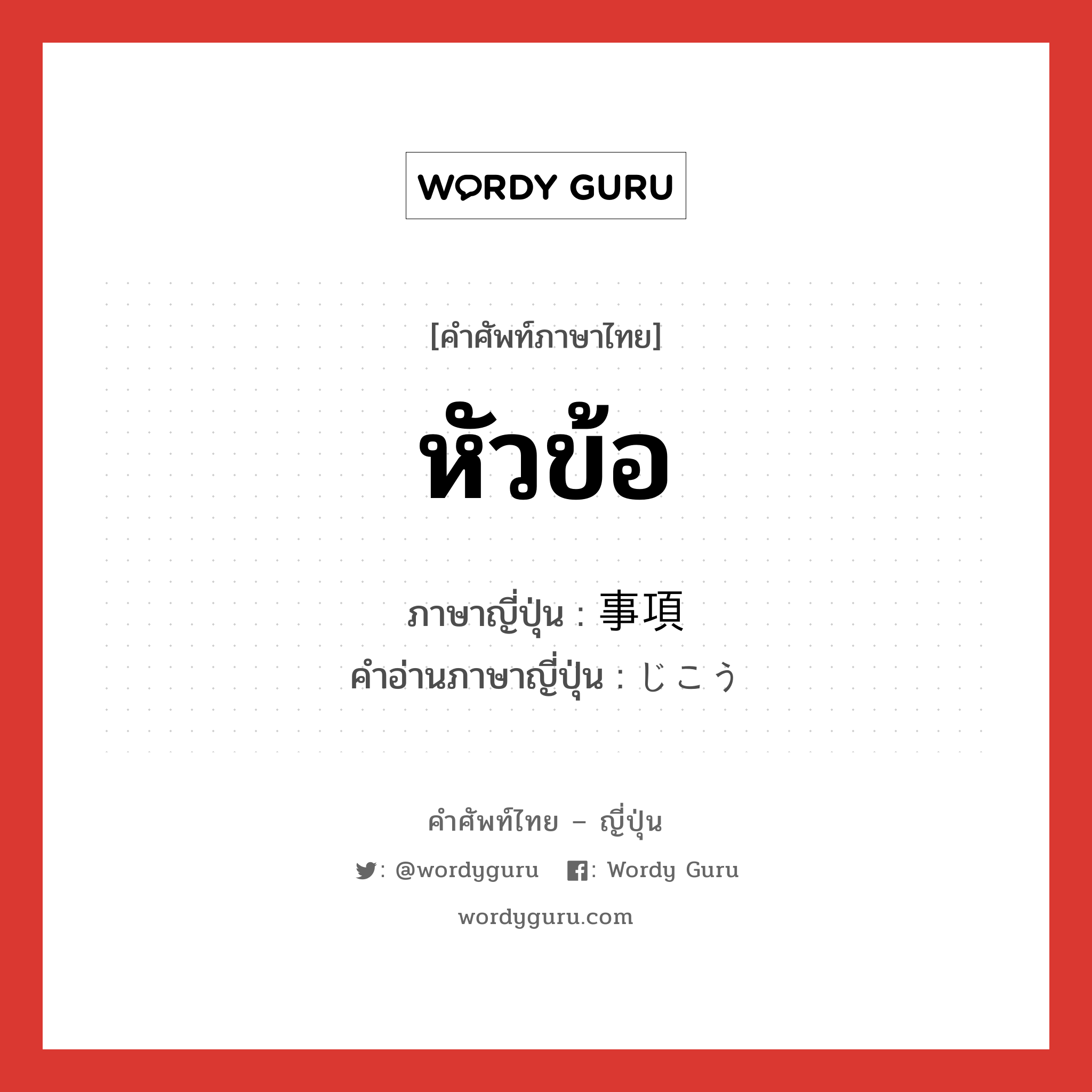 หัวข้อ ภาษาญี่ปุ่นคืออะไร, คำศัพท์ภาษาไทย - ญี่ปุ่น หัวข้อ ภาษาญี่ปุ่น 事項 คำอ่านภาษาญี่ปุ่น じこう หมวด n หมวด n