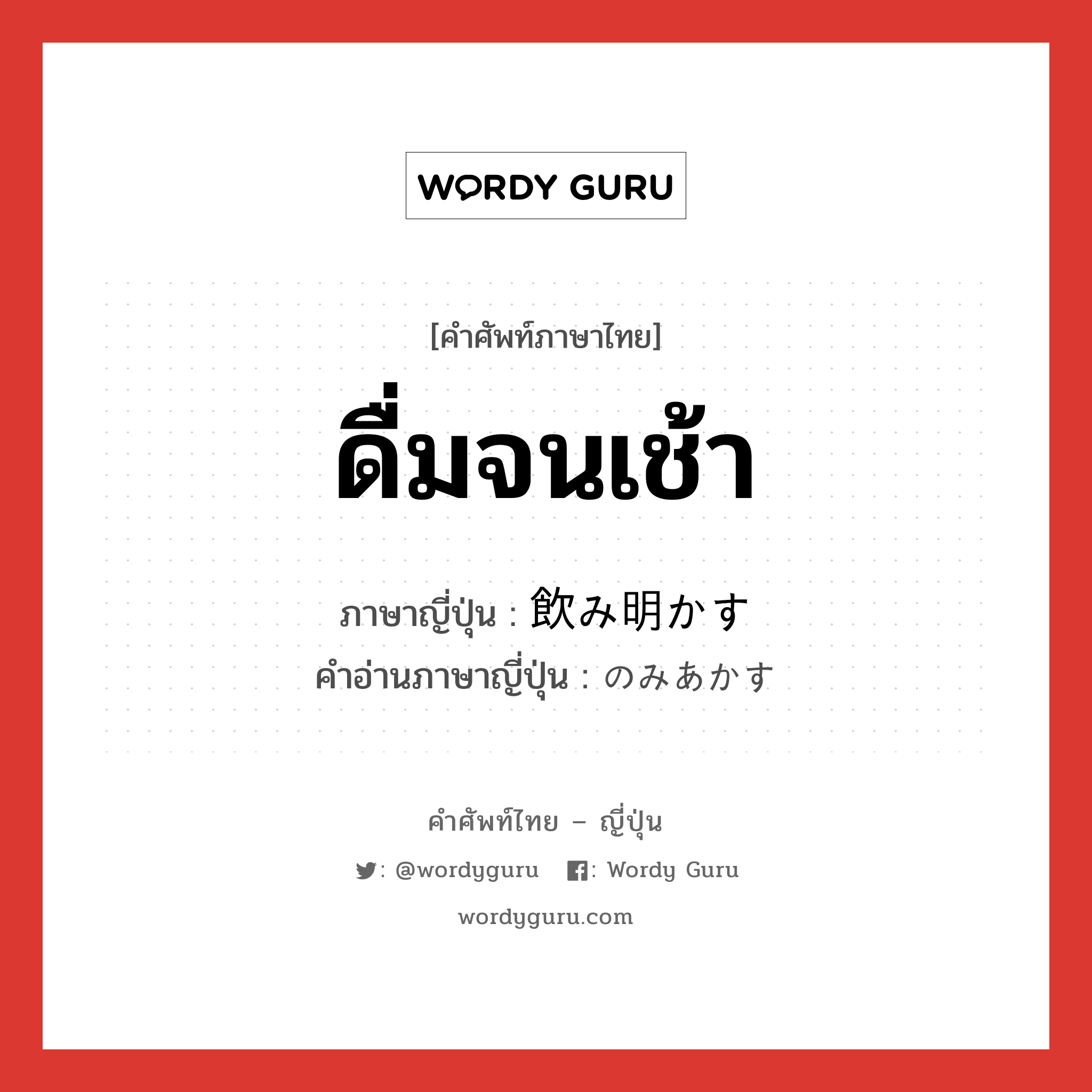 ดื่มจนเช้า ภาษาญี่ปุ่นคืออะไร, คำศัพท์ภาษาไทย - ญี่ปุ่น ดื่มจนเช้า ภาษาญี่ปุ่น 飲み明かす คำอ่านภาษาญี่ปุ่น のみあかす หมวด v5s หมวด v5s