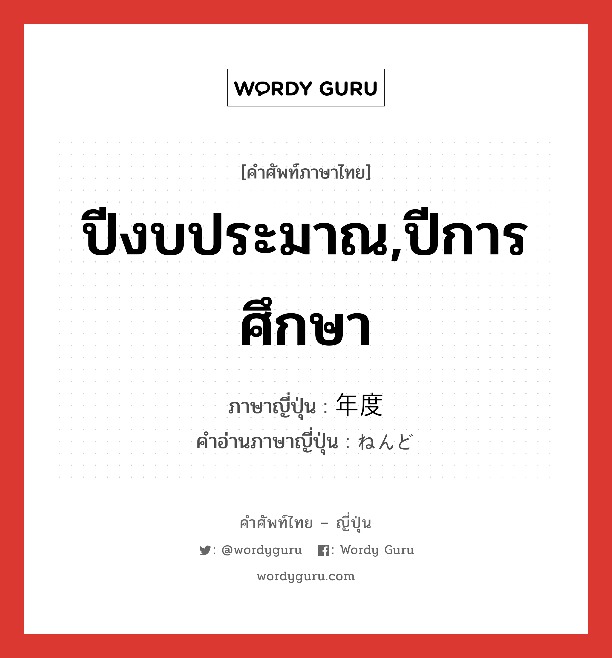 ปีงบประมาณ,ปีการศึกษา ภาษาญี่ปุ่นคืออะไร, คำศัพท์ภาษาไทย - ญี่ปุ่น ปีงบประมาณ,ปีการศึกษา ภาษาญี่ปุ่น 年度 คำอ่านภาษาญี่ปุ่น ねんど หมวด n หมวด n