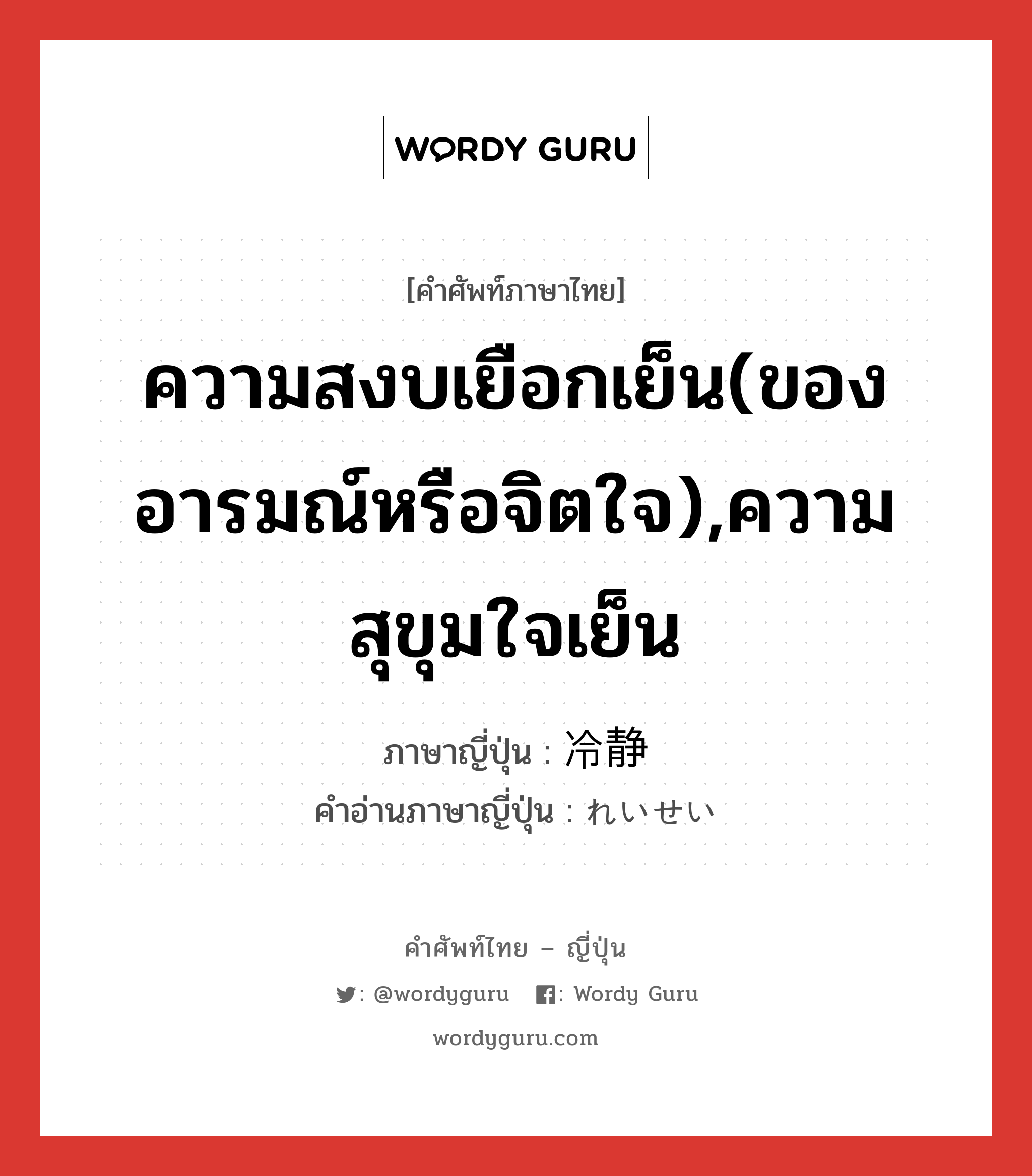 ความสงบเยือกเย็น(ของอารมณ์หรือจิตใจ),ความสุขุมใจเย็น ภาษาญี่ปุ่นคืออะไร, คำศัพท์ภาษาไทย - ญี่ปุ่น ความสงบเยือกเย็น(ของอารมณ์หรือจิตใจ),ความสุขุมใจเย็น ภาษาญี่ปุ่น 冷静 คำอ่านภาษาญี่ปุ่น れいせい หมวด adj-na หมวด adj-na