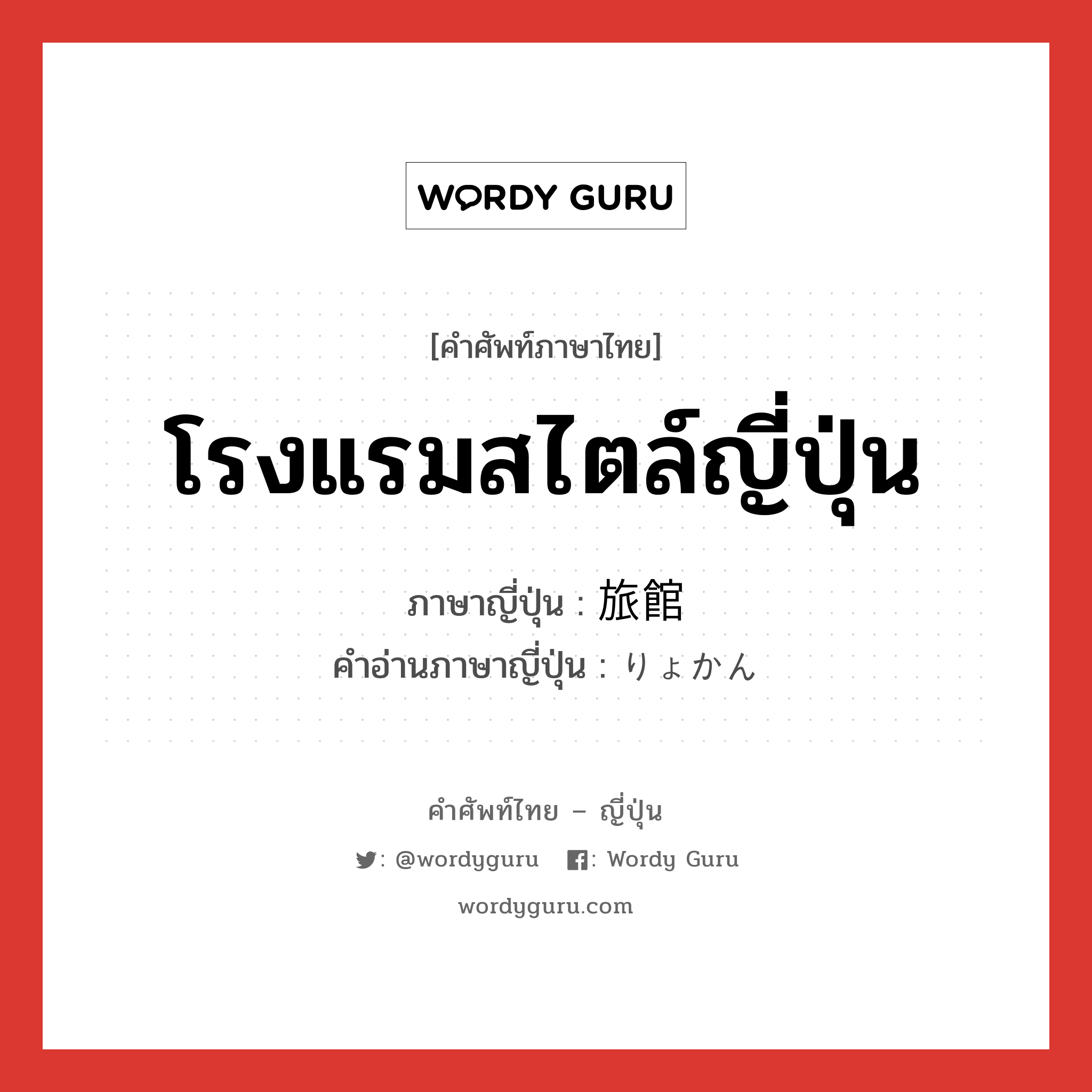 โรงแรมสไตล์ญี่ปุ่น ภาษาญี่ปุ่นคืออะไร, คำศัพท์ภาษาไทย - ญี่ปุ่น โรงแรมสไตล์ญี่ปุ่น ภาษาญี่ปุ่น 旅館 คำอ่านภาษาญี่ปุ่น りょかん หมวด n หมวด n