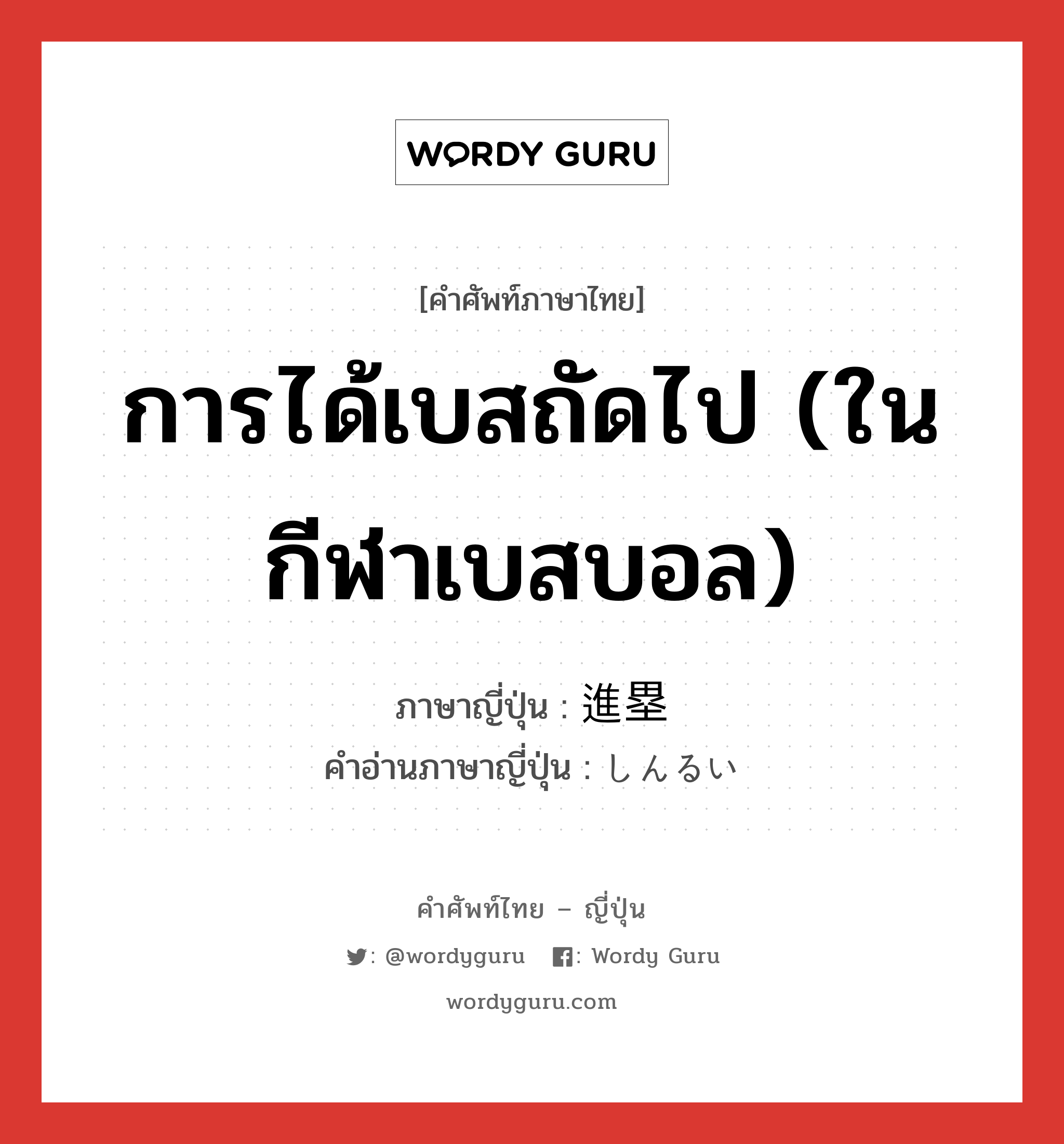 การได้เบสถัดไป (ในกีฬาเบสบอล) ภาษาญี่ปุ่นคืออะไร, คำศัพท์ภาษาไทย - ญี่ปุ่น การได้เบสถัดไป (ในกีฬาเบสบอล) ภาษาญี่ปุ่น 進塁 คำอ่านภาษาญี่ปุ่น しんるい หมวด n หมวด n