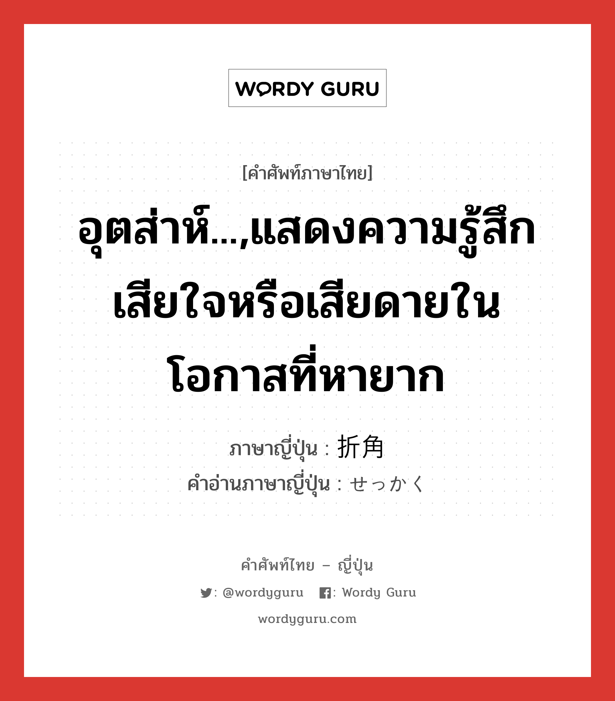 อุตส่าห์...,แสดงความรู้สึกเสียใจหรือเสียดายในโอกาสที่หายาก ภาษาญี่ปุ่นคืออะไร, คำศัพท์ภาษาไทย - ญี่ปุ่น อุตส่าห์...,แสดงความรู้สึกเสียใจหรือเสียดายในโอกาสที่หายาก ภาษาญี่ปุ่น 折角 คำอ่านภาษาญี่ปุ่น せっかく หมวด adv หมวด adv