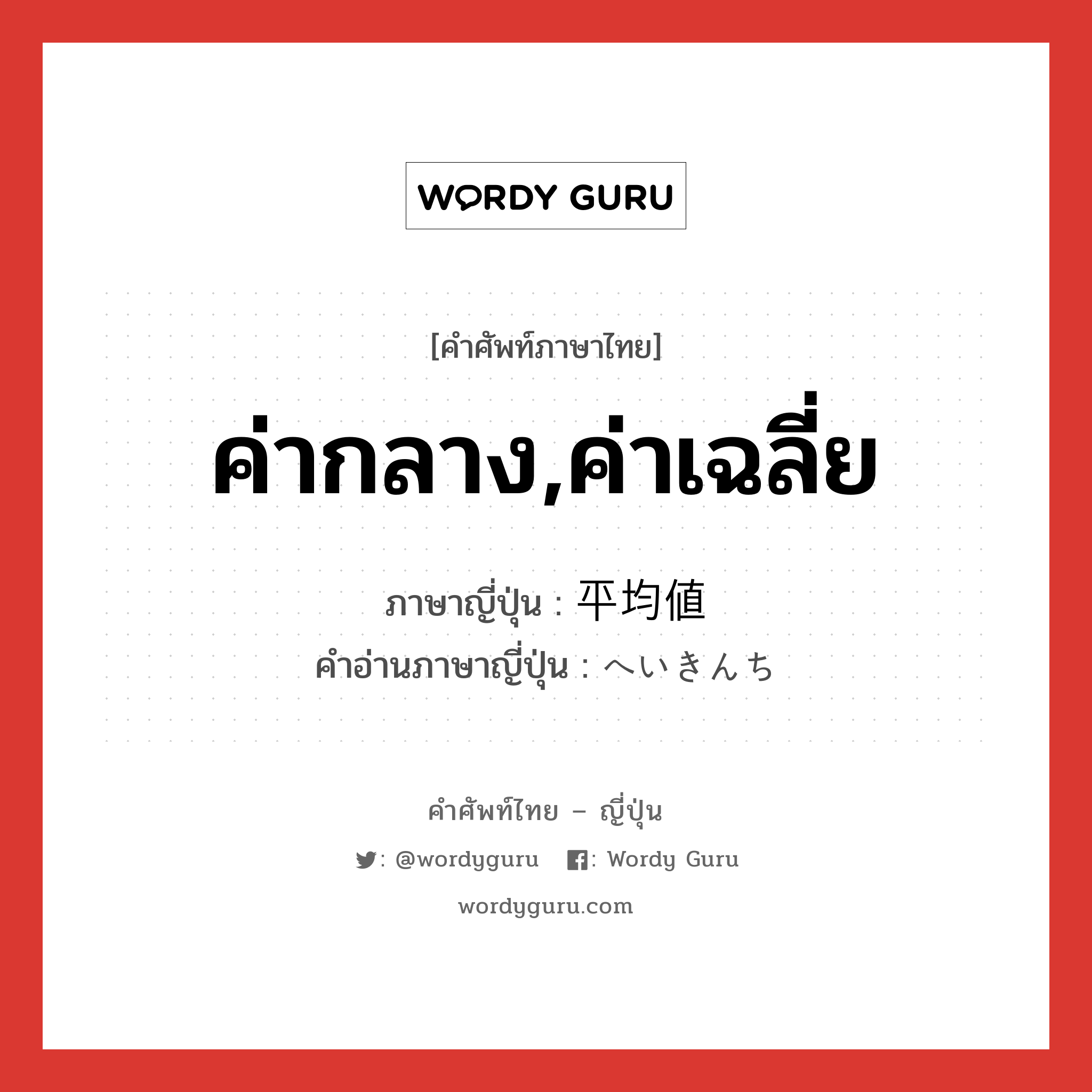 ค่ากลาง,ค่าเฉลี่ย ภาษาญี่ปุ่นคืออะไร, คำศัพท์ภาษาไทย - ญี่ปุ่น ค่ากลาง,ค่าเฉลี่ย ภาษาญี่ปุ่น 平均値 คำอ่านภาษาญี่ปุ่น へいきんち หมวด n หมวด n