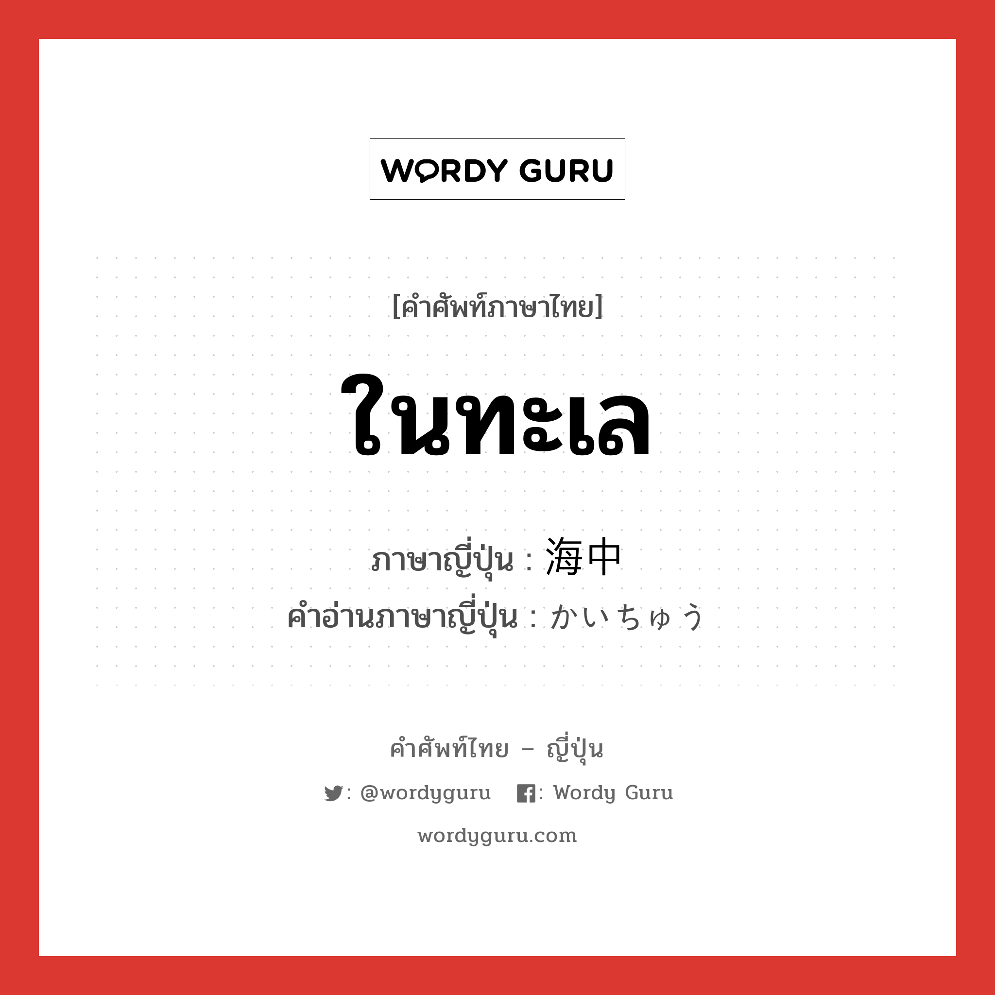 ในทะเล ภาษาญี่ปุ่นคืออะไร, คำศัพท์ภาษาไทย - ญี่ปุ่น ในทะเล ภาษาญี่ปุ่น 海中 คำอ่านภาษาญี่ปุ่น かいちゅう หมวด n หมวด n