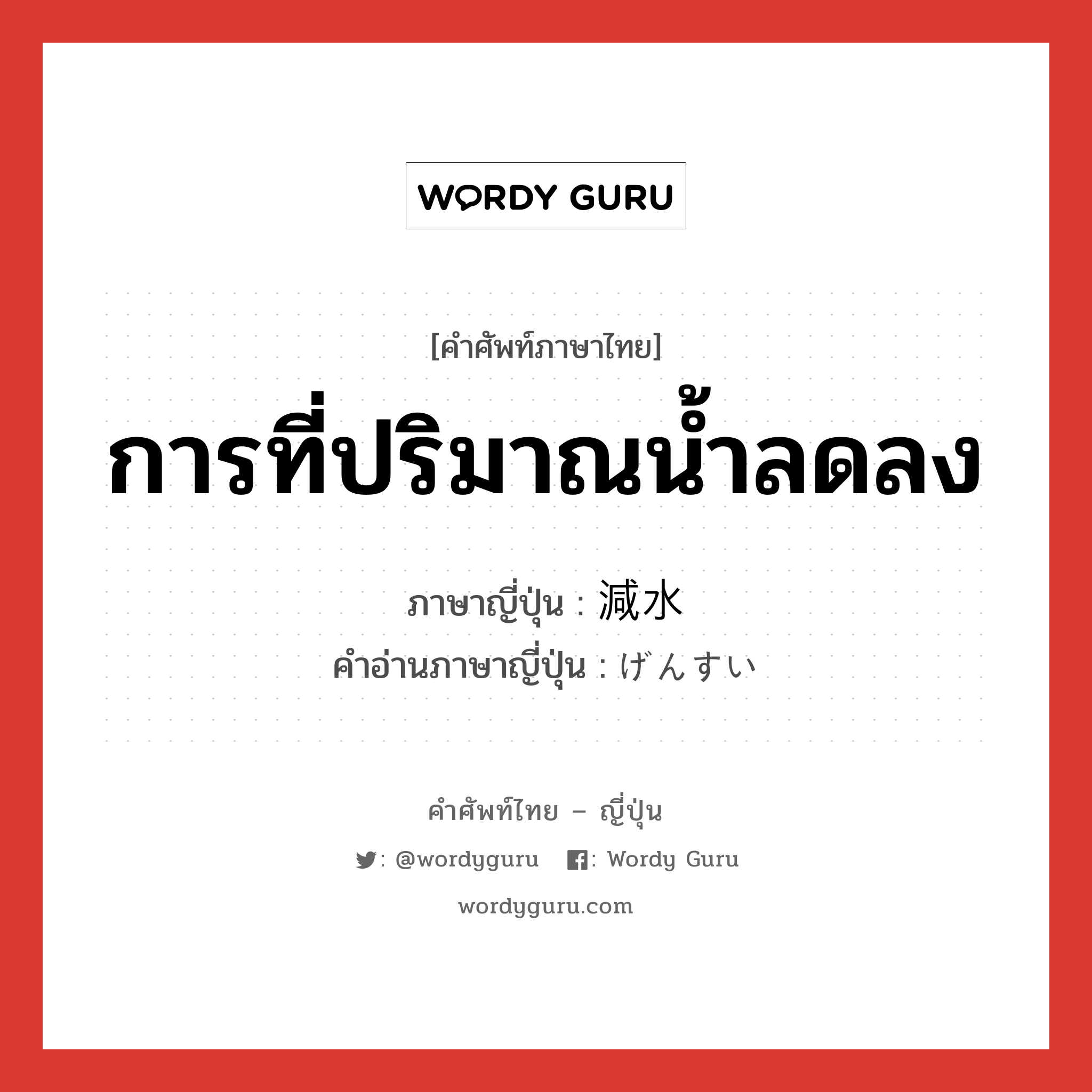 การที่ปริมาณน้ำลดลง ภาษาญี่ปุ่นคืออะไร, คำศัพท์ภาษาไทย - ญี่ปุ่น การที่ปริมาณน้ำลดลง ภาษาญี่ปุ่น 減水 คำอ่านภาษาญี่ปุ่น げんすい หมวด n หมวด n