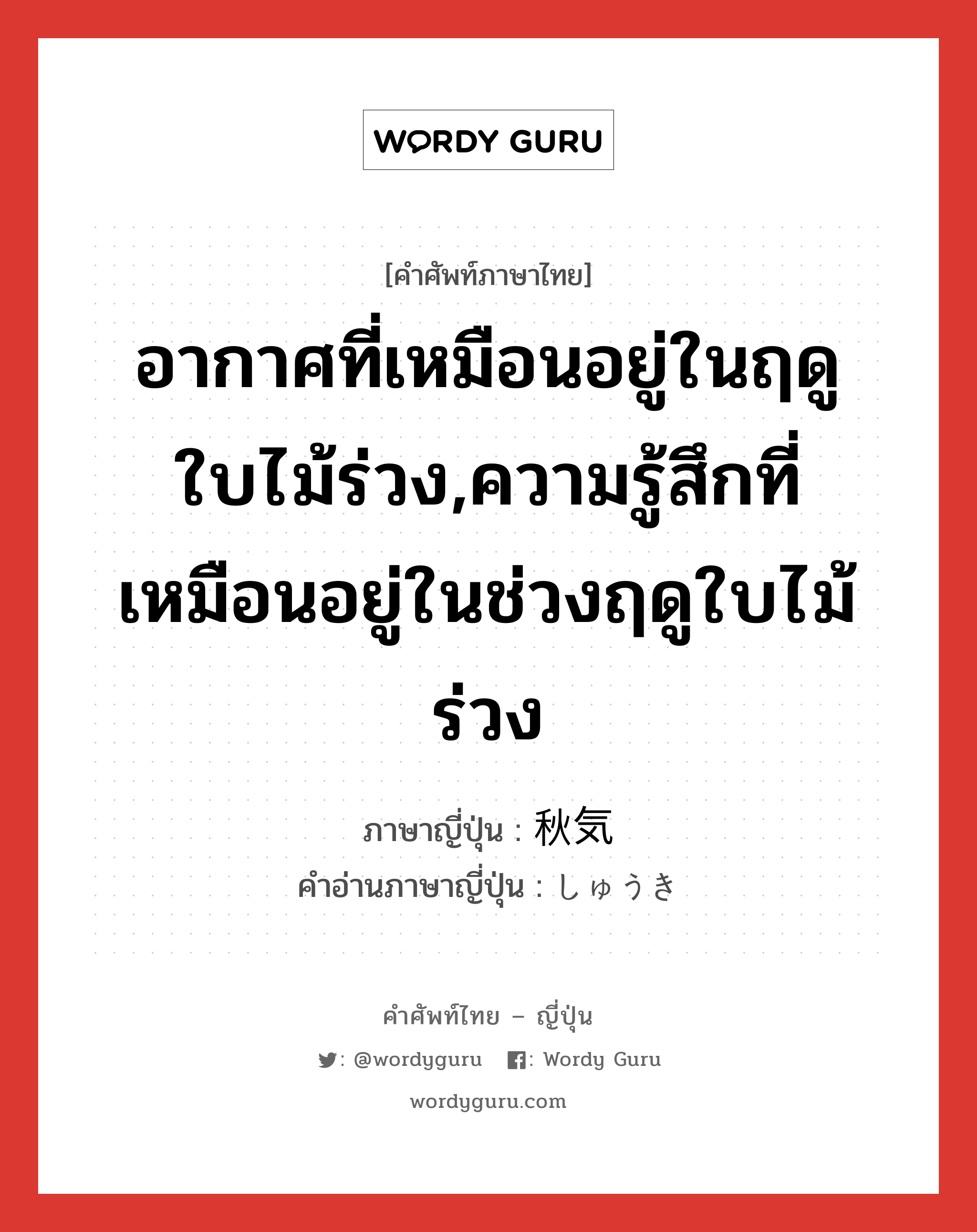 อากาศที่เหมือนอยู่ในฤดูใบไม้ร่วง,ความรู้สึกที่เหมือนอยู่ในช่วงฤดูใบไม้ร่วง ภาษาญี่ปุ่นคืออะไร, คำศัพท์ภาษาไทย - ญี่ปุ่น อากาศที่เหมือนอยู่ในฤดูใบไม้ร่วง,ความรู้สึกที่เหมือนอยู่ในช่วงฤดูใบไม้ร่วง ภาษาญี่ปุ่น 秋気 คำอ่านภาษาญี่ปุ่น しゅうき หมวด n หมวด n