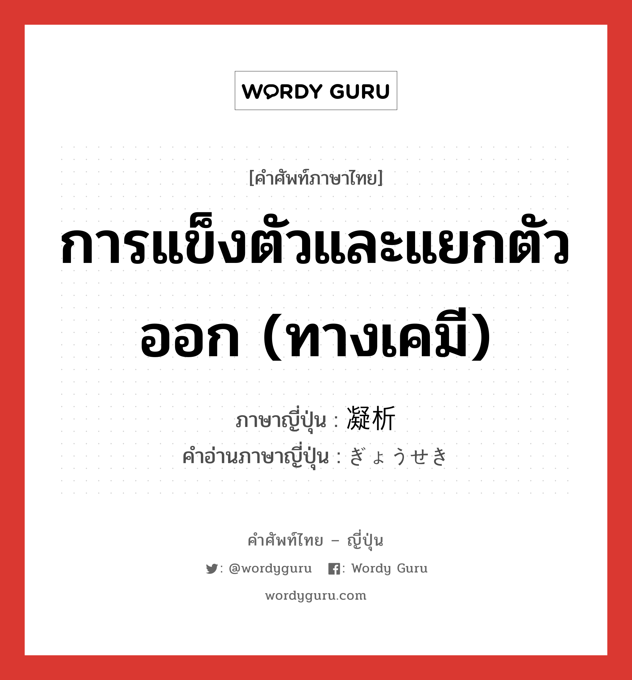 การแข็งตัวและแยกตัวออก (ทางเคมี) ภาษาญี่ปุ่นคืออะไร, คำศัพท์ภาษาไทย - ญี่ปุ่น การแข็งตัวและแยกตัวออก (ทางเคมี) ภาษาญี่ปุ่น 凝析 คำอ่านภาษาญี่ปุ่น ぎょうせき หมวด n หมวด n