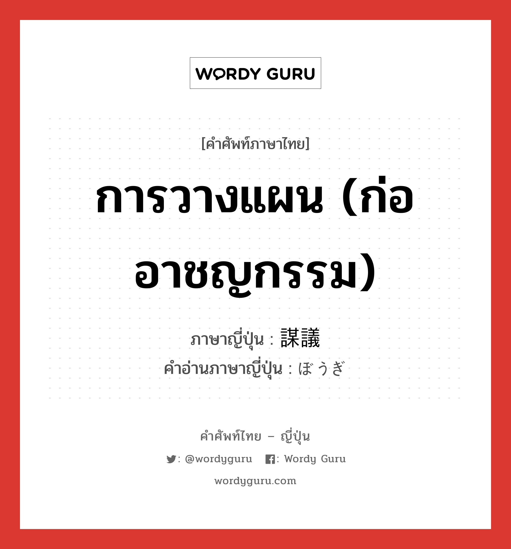 การวางแผน (ก่ออาชญกรรม) ภาษาญี่ปุ่นคืออะไร, คำศัพท์ภาษาไทย - ญี่ปุ่น การวางแผน (ก่ออาชญกรรม) ภาษาญี่ปุ่น 謀議 คำอ่านภาษาญี่ปุ่น ぼうぎ หมวด n หมวด n