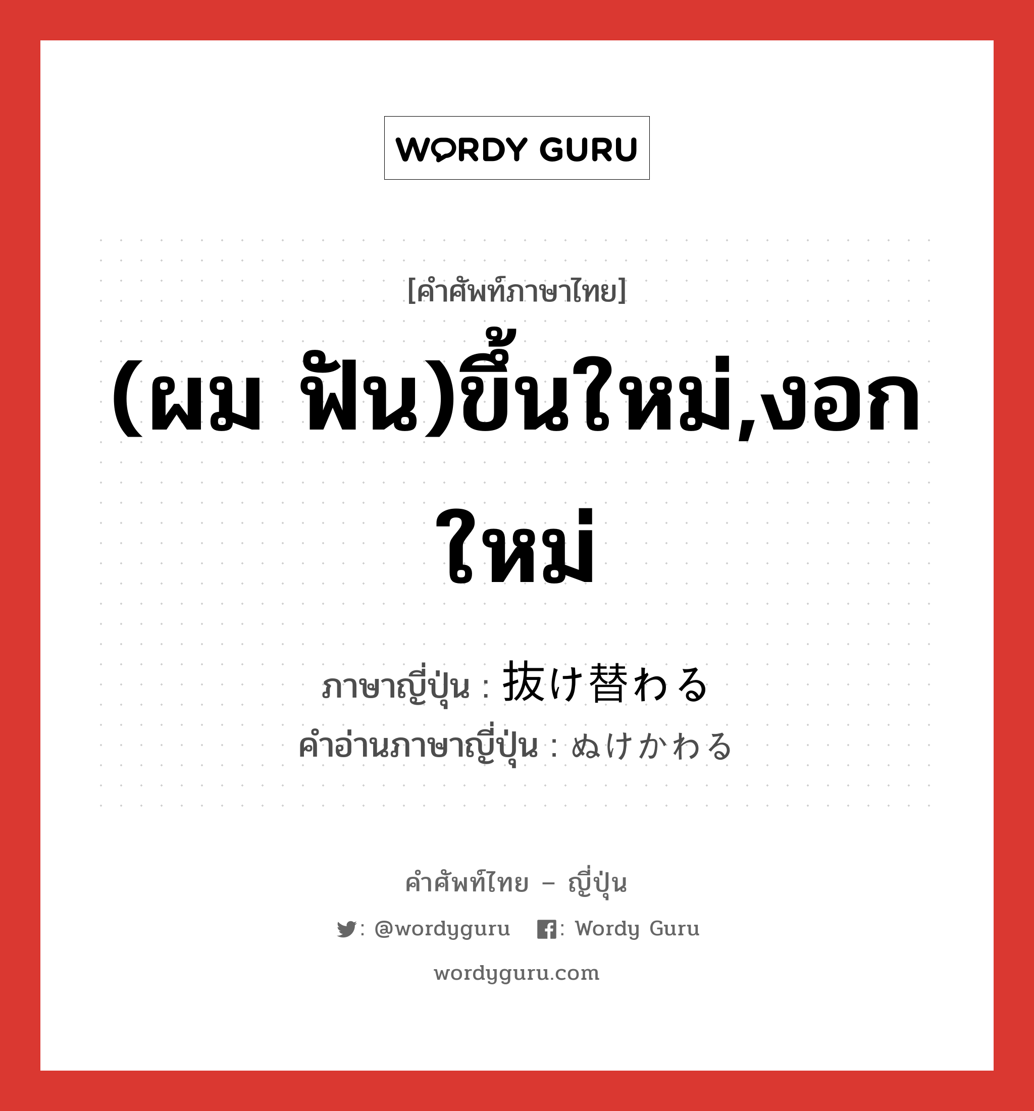 (ผม ฟัน)ขึ้นใหม่,งอกใหม่ ภาษาญี่ปุ่นคืออะไร, คำศัพท์ภาษาไทย - ญี่ปุ่น (ผม ฟัน)ขึ้นใหม่,งอกใหม่ ภาษาญี่ปุ่น 抜け替わる คำอ่านภาษาญี่ปุ่น ぬけかわる หมวด v5r หมวด v5r