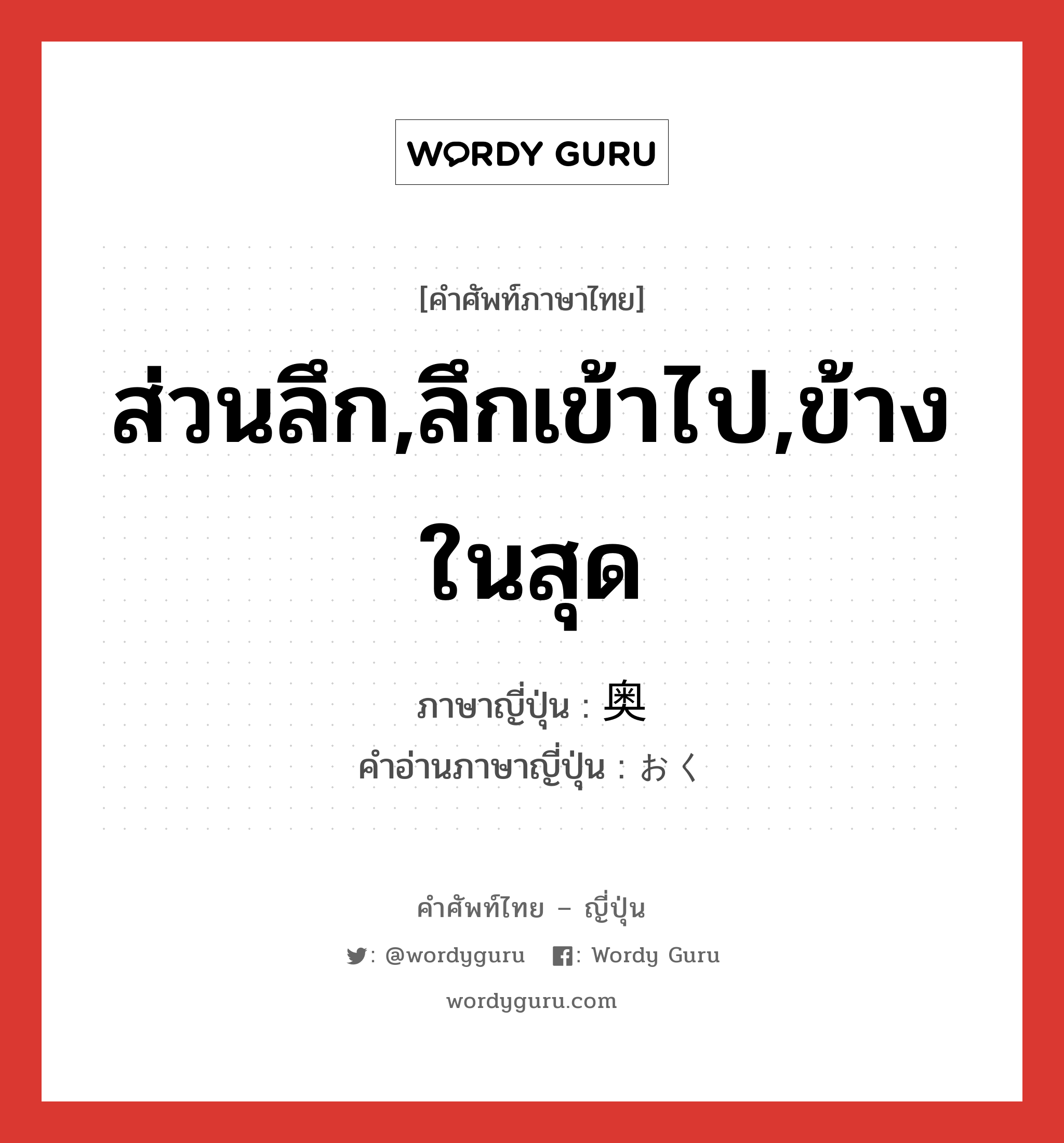 ส่วนลึก,ลึกเข้าไป,ข้างในสุด ภาษาญี่ปุ่นคืออะไร, คำศัพท์ภาษาไทย - ญี่ปุ่น ส่วนลึก,ลึกเข้าไป,ข้างในสุด ภาษาญี่ปุ่น 奥 คำอ่านภาษาญี่ปุ่น おく หมวด n หมวด n