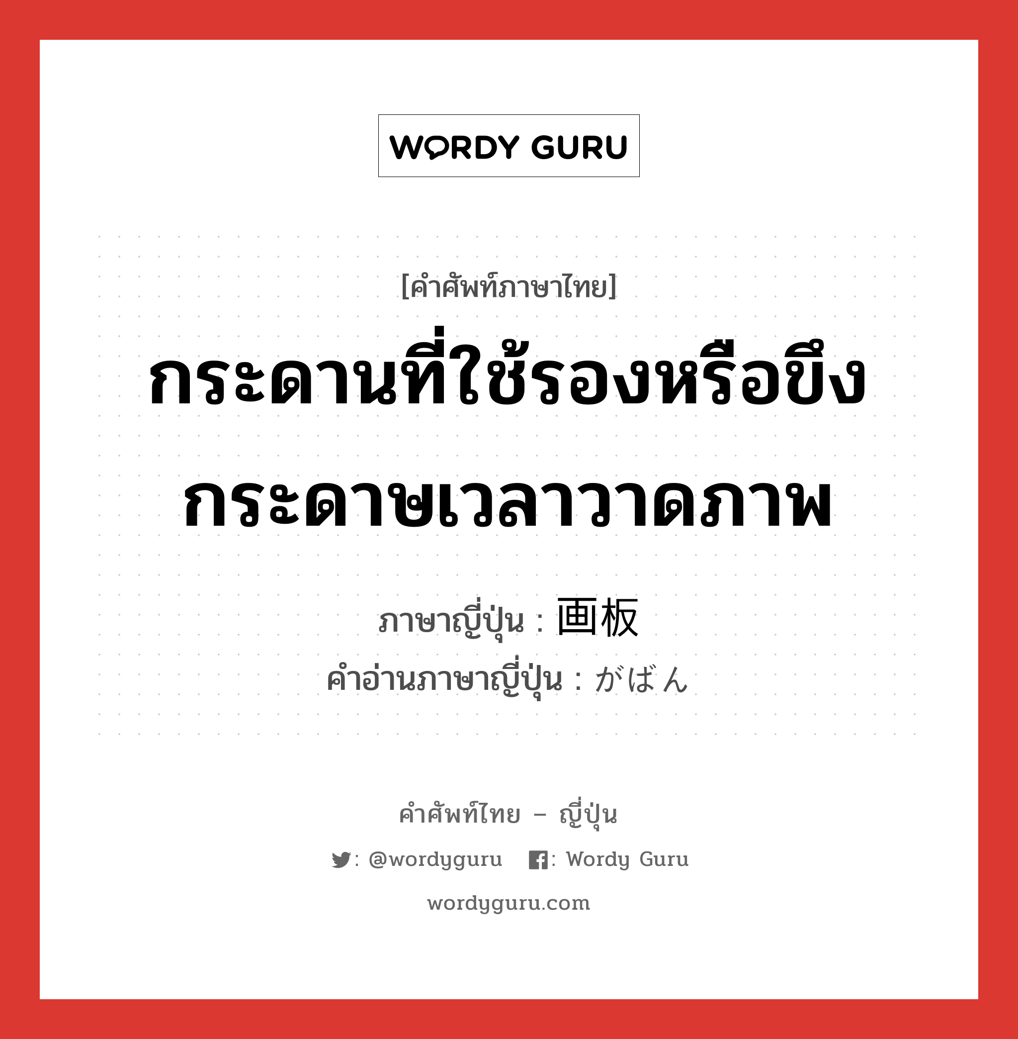 กระดานที่ใช้รองหรือขึงกระดาษเวลาวาดภาพ ภาษาญี่ปุ่นคืออะไร, คำศัพท์ภาษาไทย - ญี่ปุ่น กระดานที่ใช้รองหรือขึงกระดาษเวลาวาดภาพ ภาษาญี่ปุ่น 画板 คำอ่านภาษาญี่ปุ่น がばん หมวด n หมวด n