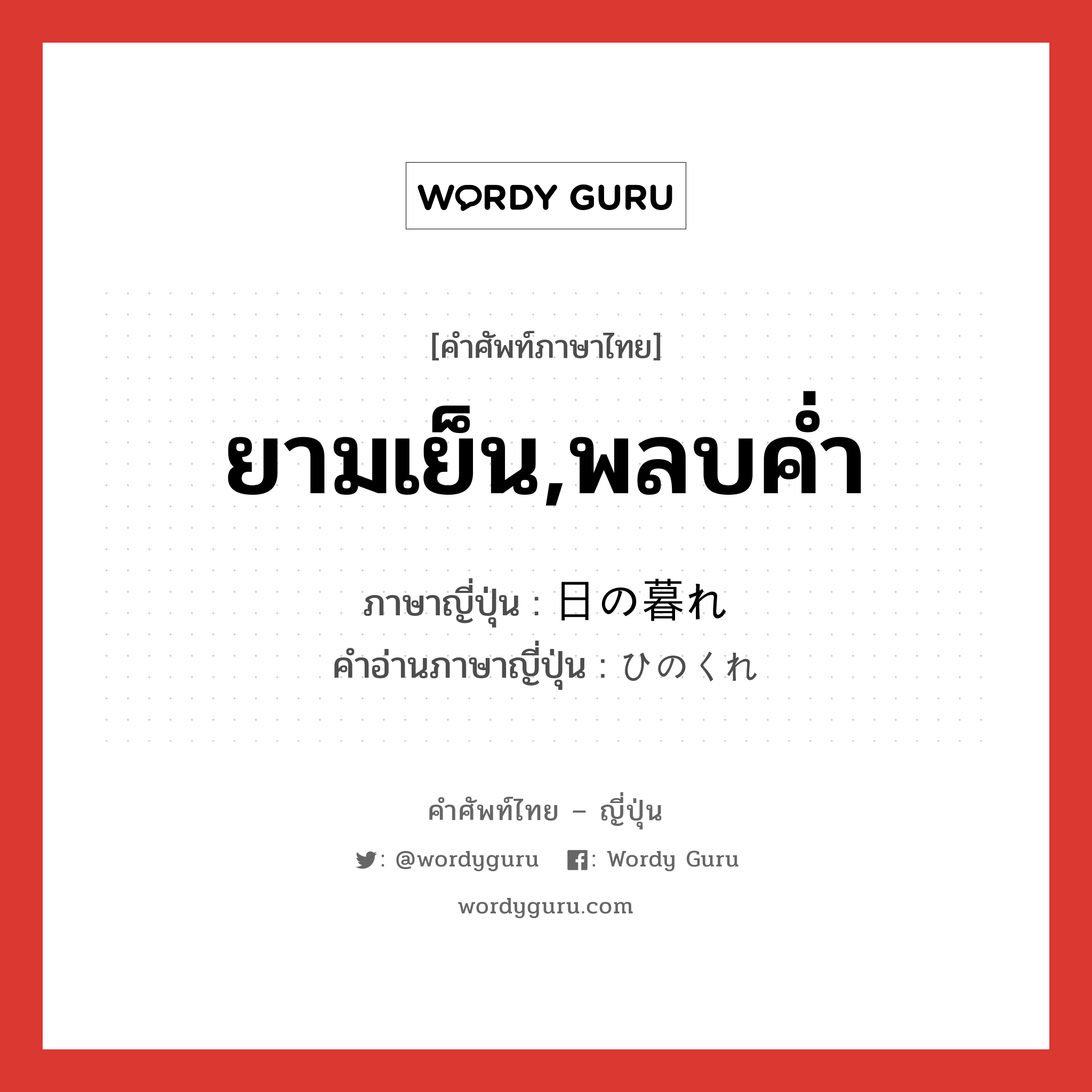 ยามเย็น,พลบค่ำ ภาษาญี่ปุ่นคืออะไร, คำศัพท์ภาษาไทย - ญี่ปุ่น ยามเย็น,พลบค่ำ ภาษาญี่ปุ่น 日の暮れ คำอ่านภาษาญี่ปุ่น ひのくれ หมวด n หมวด n