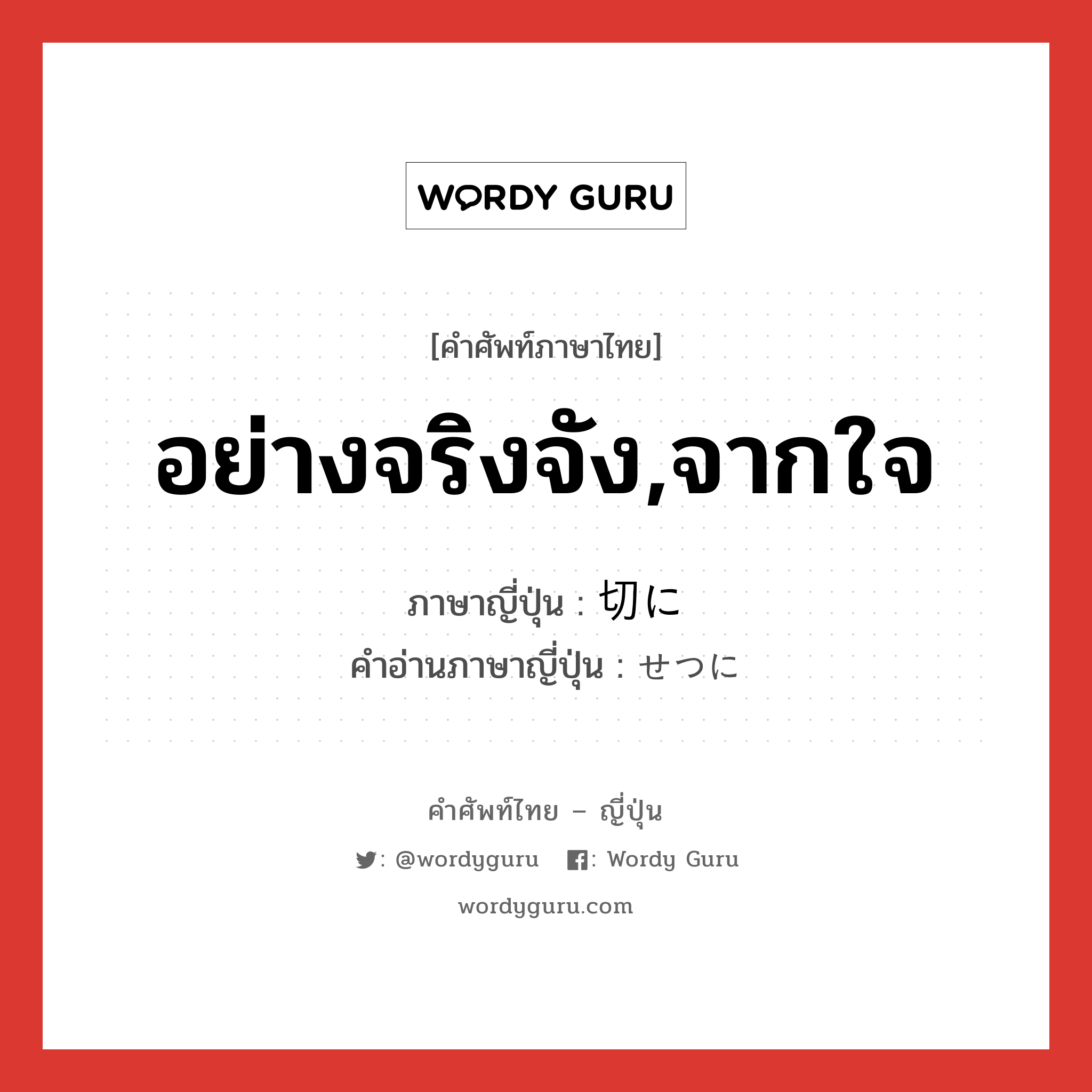 อย่างจริงจัง,จากใจ ภาษาญี่ปุ่นคืออะไร, คำศัพท์ภาษาไทย - ญี่ปุ่น อย่างจริงจัง,จากใจ ภาษาญี่ปุ่น 切に คำอ่านภาษาญี่ปุ่น せつに หมวด adv หมวด adv