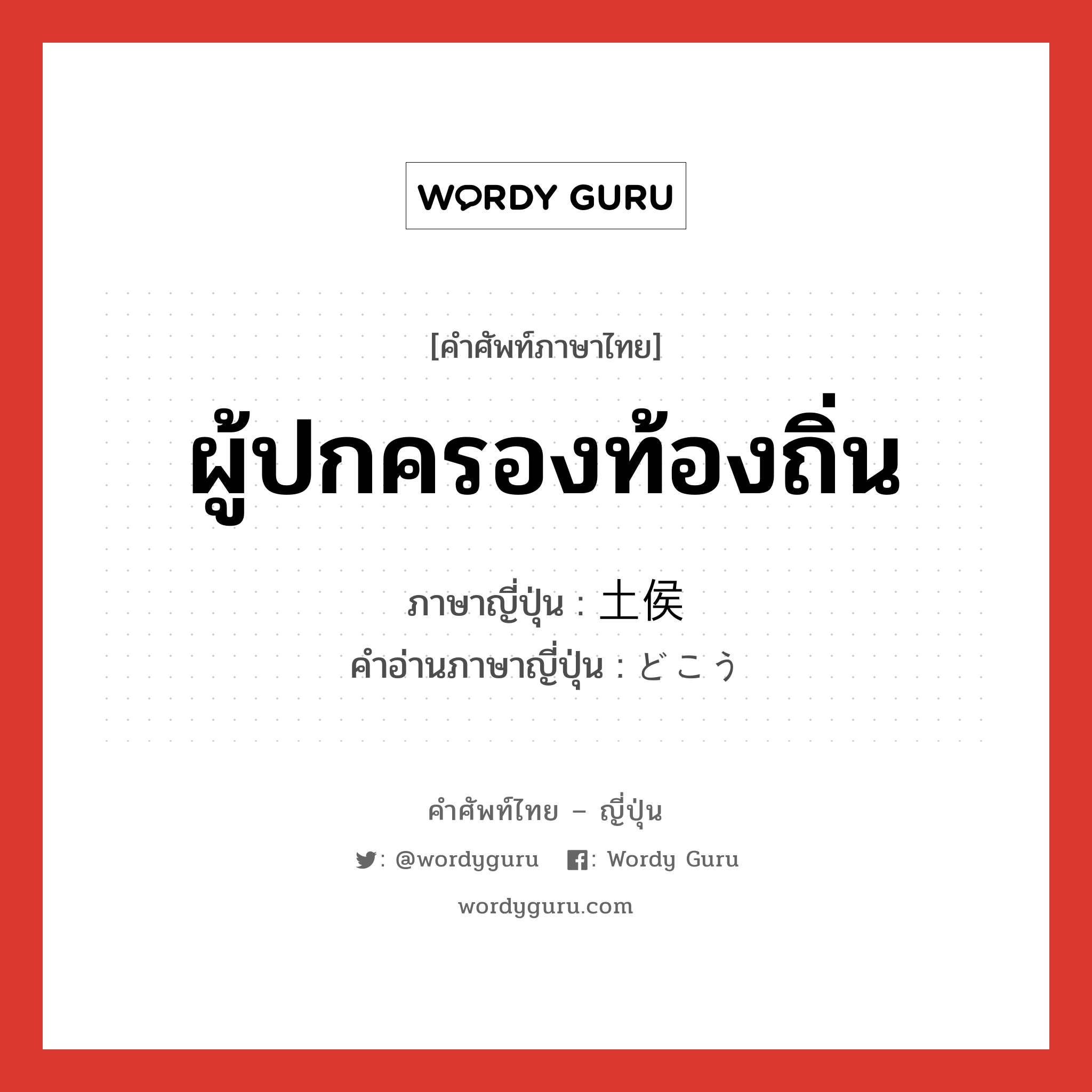 ผู้ปกครองท้องถิ่น ภาษาญี่ปุ่นคืออะไร, คำศัพท์ภาษาไทย - ญี่ปุ่น ผู้ปกครองท้องถิ่น ภาษาญี่ปุ่น 土侯 คำอ่านภาษาญี่ปุ่น どこう หมวด n หมวด n