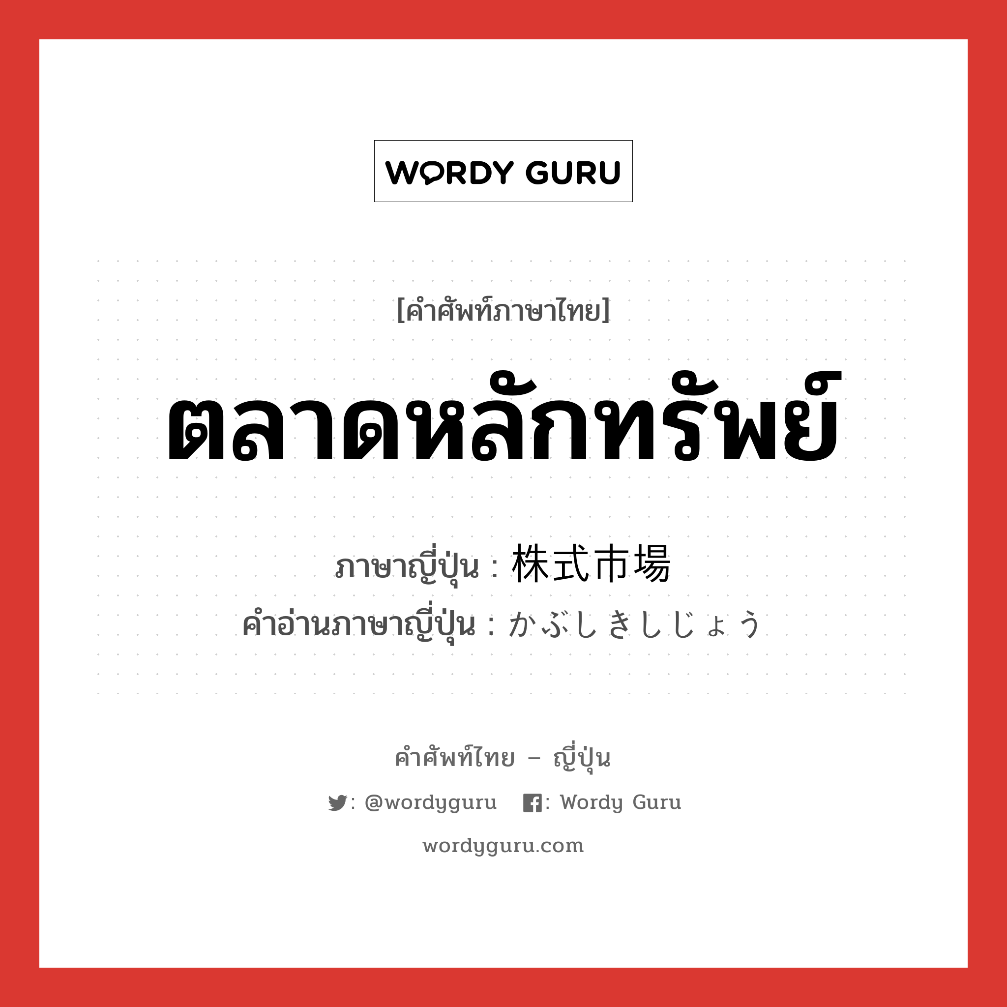 ตลาดหลักทรัพย์ ภาษาญี่ปุ่นคืออะไร, คำศัพท์ภาษาไทย - ญี่ปุ่น ตลาดหลักทรัพย์ ภาษาญี่ปุ่น 株式市場 คำอ่านภาษาญี่ปุ่น かぶしきしじょう หมวด n หมวด n