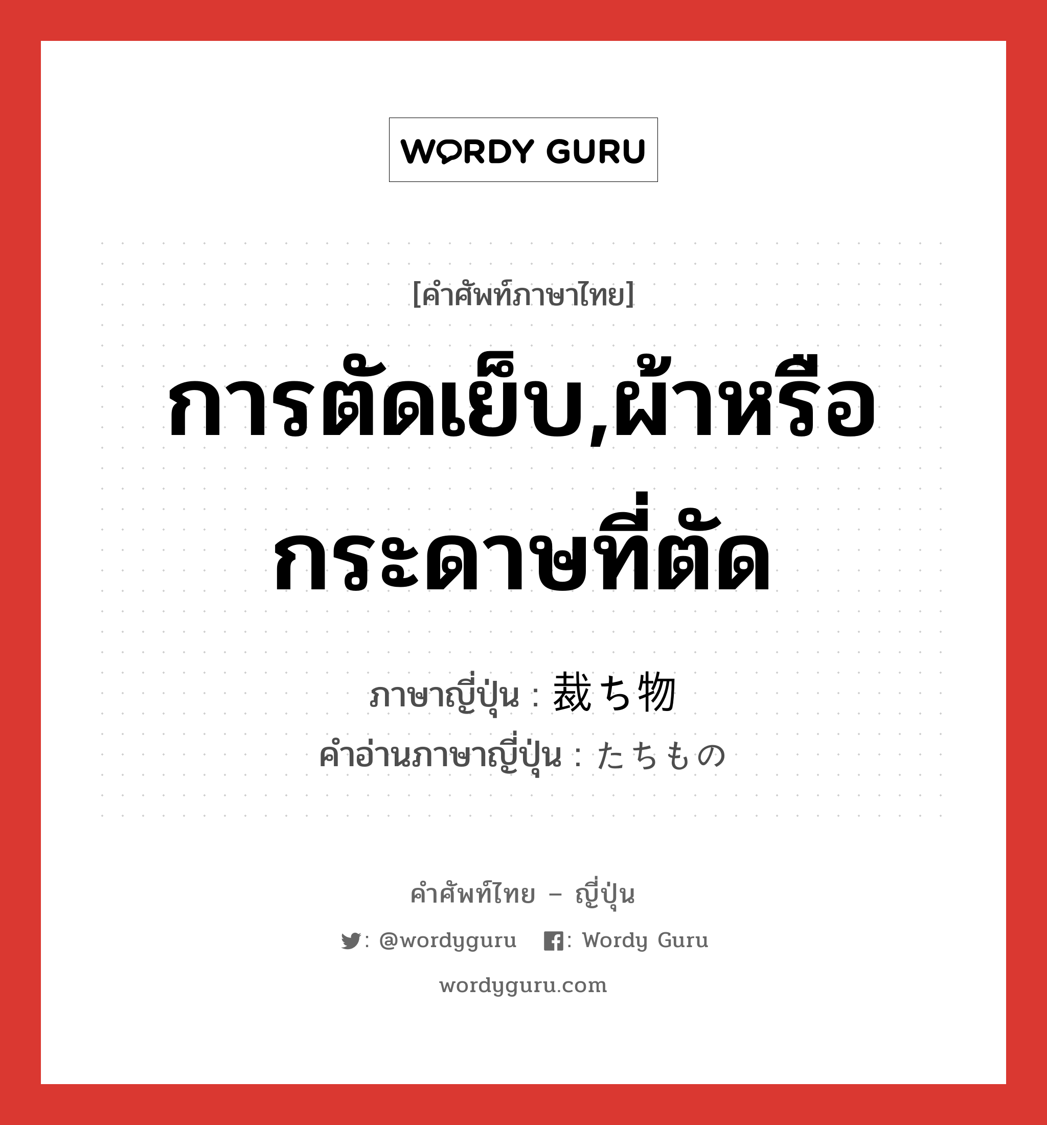 การตัดเย็บ,ผ้าหรือกระดาษที่ตัด ภาษาญี่ปุ่นคืออะไร, คำศัพท์ภาษาไทย - ญี่ปุ่น การตัดเย็บ,ผ้าหรือกระดาษที่ตัด ภาษาญี่ปุ่น 裁ち物 คำอ่านภาษาญี่ปุ่น たちもの หมวด n หมวด n