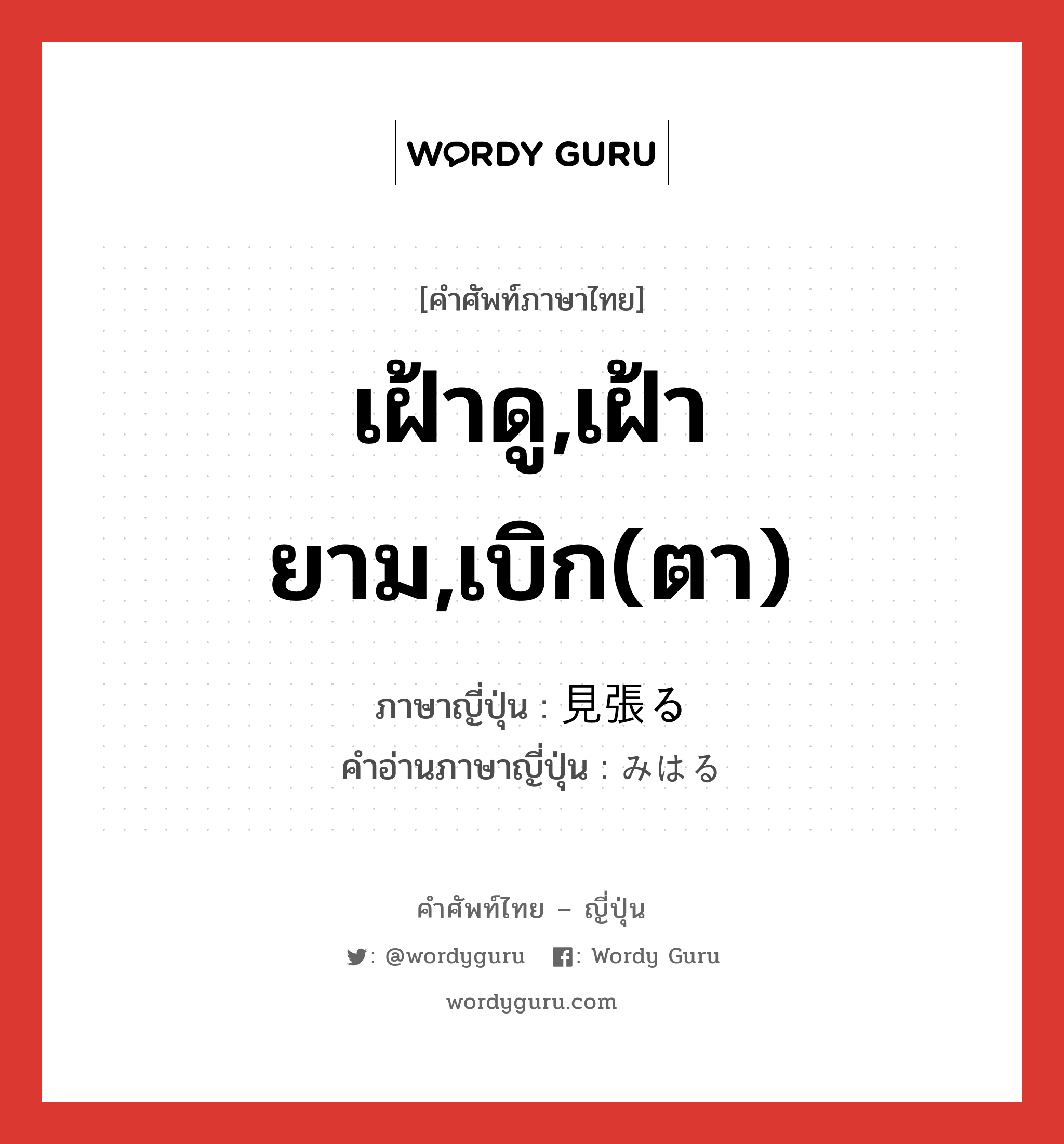 เฝ้าดู,เฝ้ายาม,เบิก(ตา) ภาษาญี่ปุ่นคืออะไร, คำศัพท์ภาษาไทย - ญี่ปุ่น เฝ้าดู,เฝ้ายาม,เบิก(ตา) ภาษาญี่ปุ่น 見張る คำอ่านภาษาญี่ปุ่น みはる หมวด v5r หมวด v5r