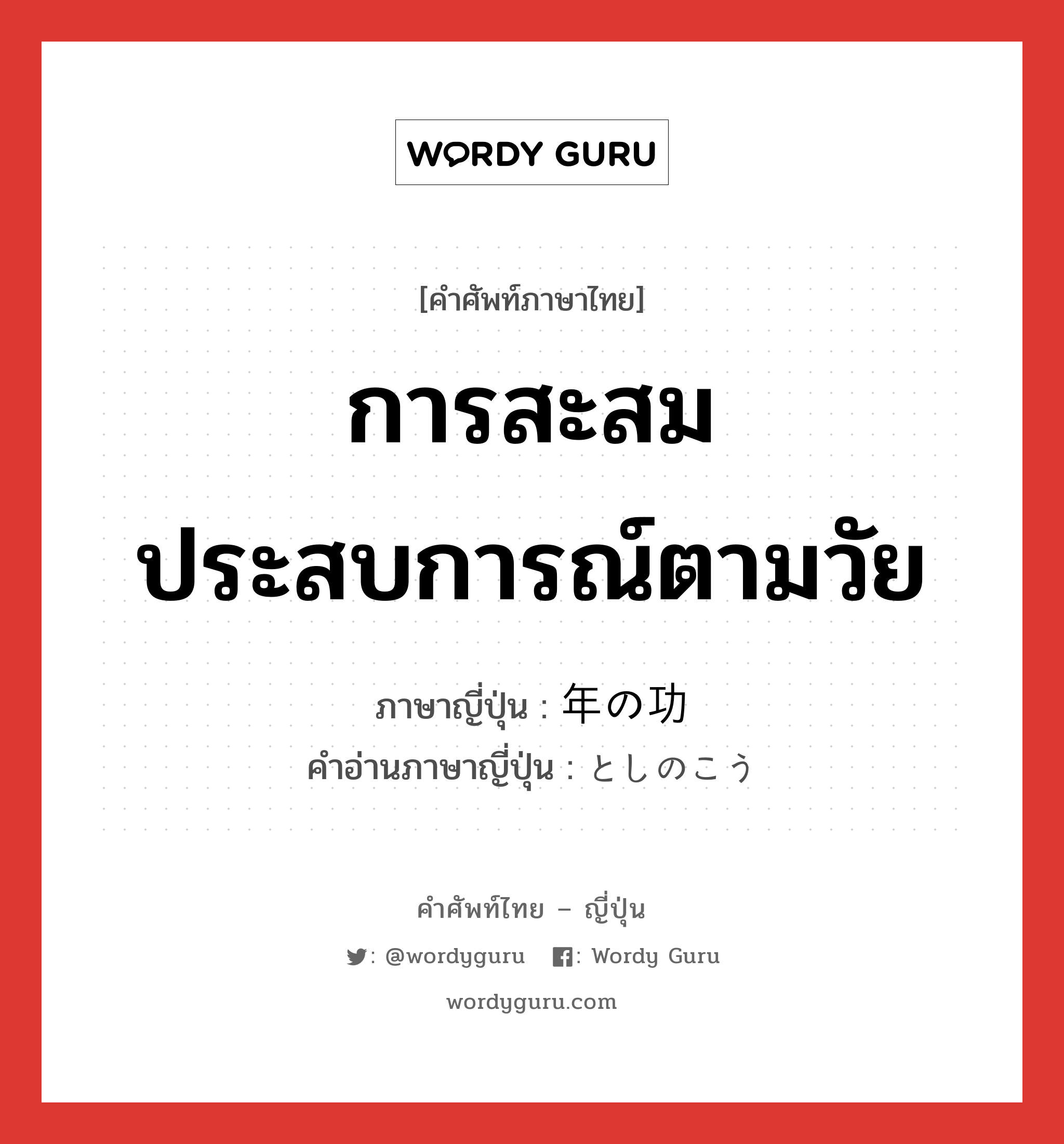 การสะสมประสบการณ์ตามวัย ภาษาญี่ปุ่นคืออะไร, คำศัพท์ภาษาไทย - ญี่ปุ่น การสะสมประสบการณ์ตามวัย ภาษาญี่ปุ่น 年の功 คำอ่านภาษาญี่ปุ่น としのこう หมวด n หมวด n