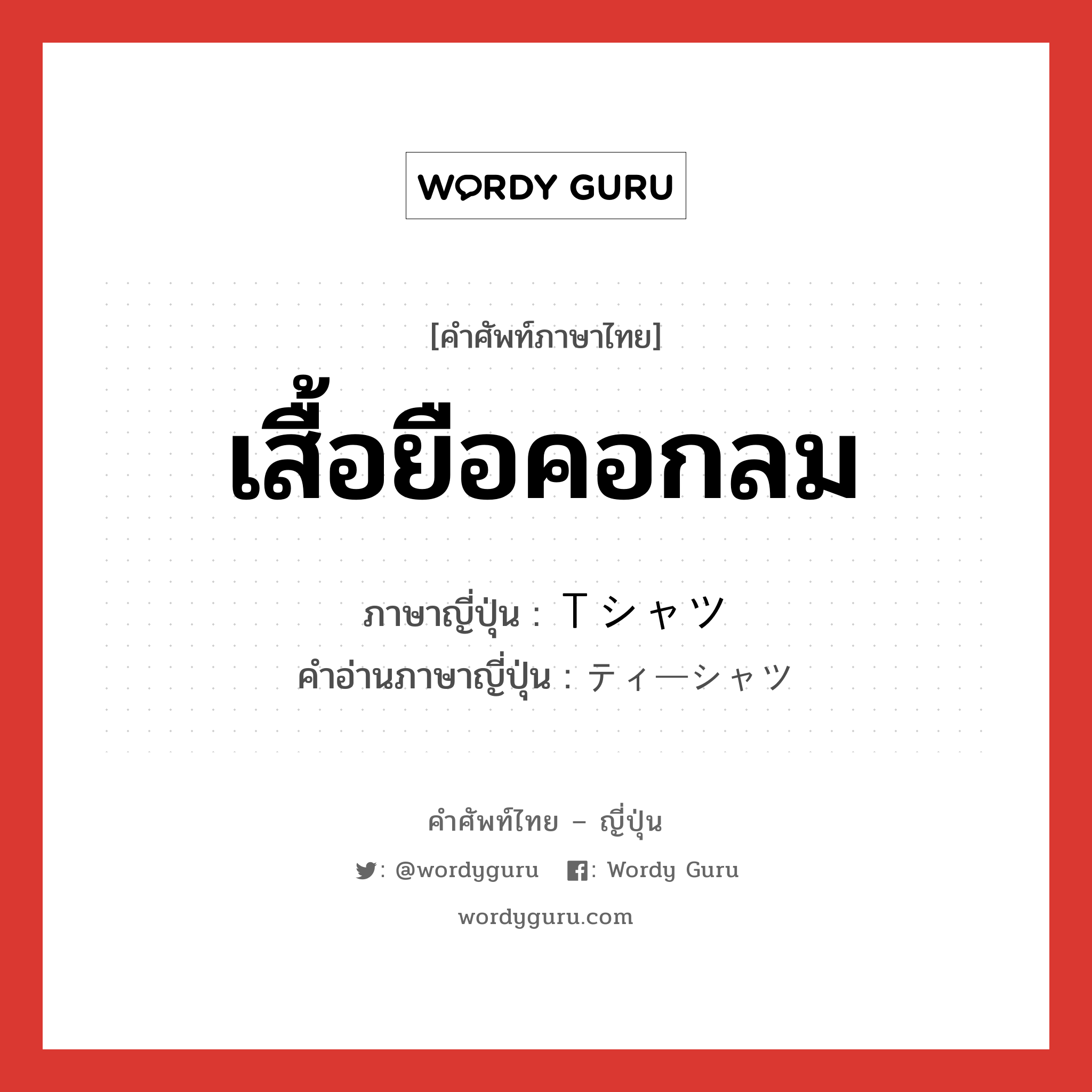 เสื้อยือคอกลม ภาษาญี่ปุ่นคืออะไร, คำศัพท์ภาษาไทย - ญี่ปุ่น เสื้อยือคอกลม ภาษาญี่ปุ่น Ｔシャツ คำอ่านภาษาญี่ปุ่น ティーシャツ หมวด n หมวด n