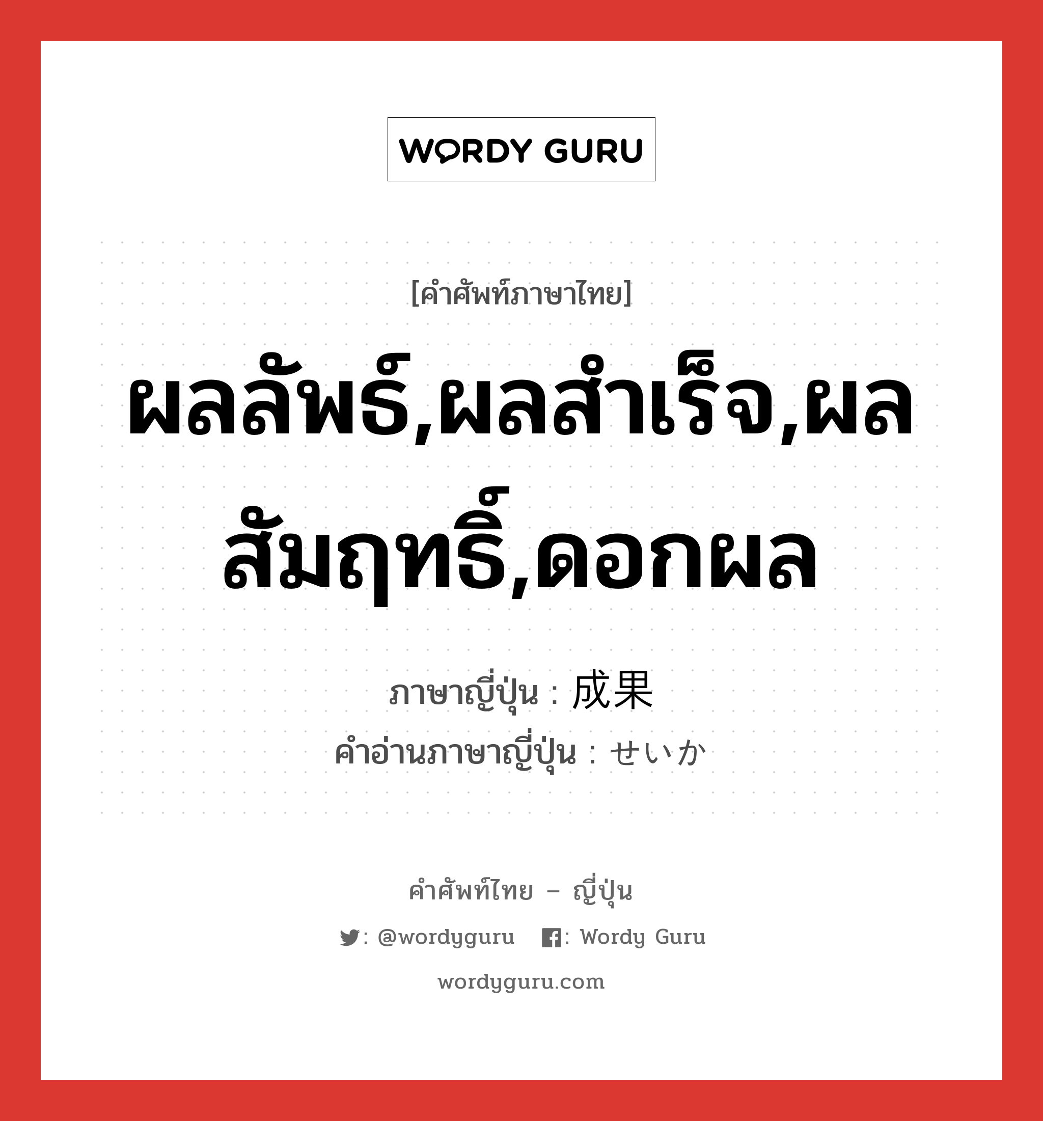 ผลลัพธ์,ผลสำเร็จ,ผลสัมฤทธิ์,ดอกผล ภาษาญี่ปุ่นคืออะไร, คำศัพท์ภาษาไทย - ญี่ปุ่น ผลลัพธ์,ผลสำเร็จ,ผลสัมฤทธิ์,ดอกผล ภาษาญี่ปุ่น 成果 คำอ่านภาษาญี่ปุ่น せいか หมวด n หมวด n