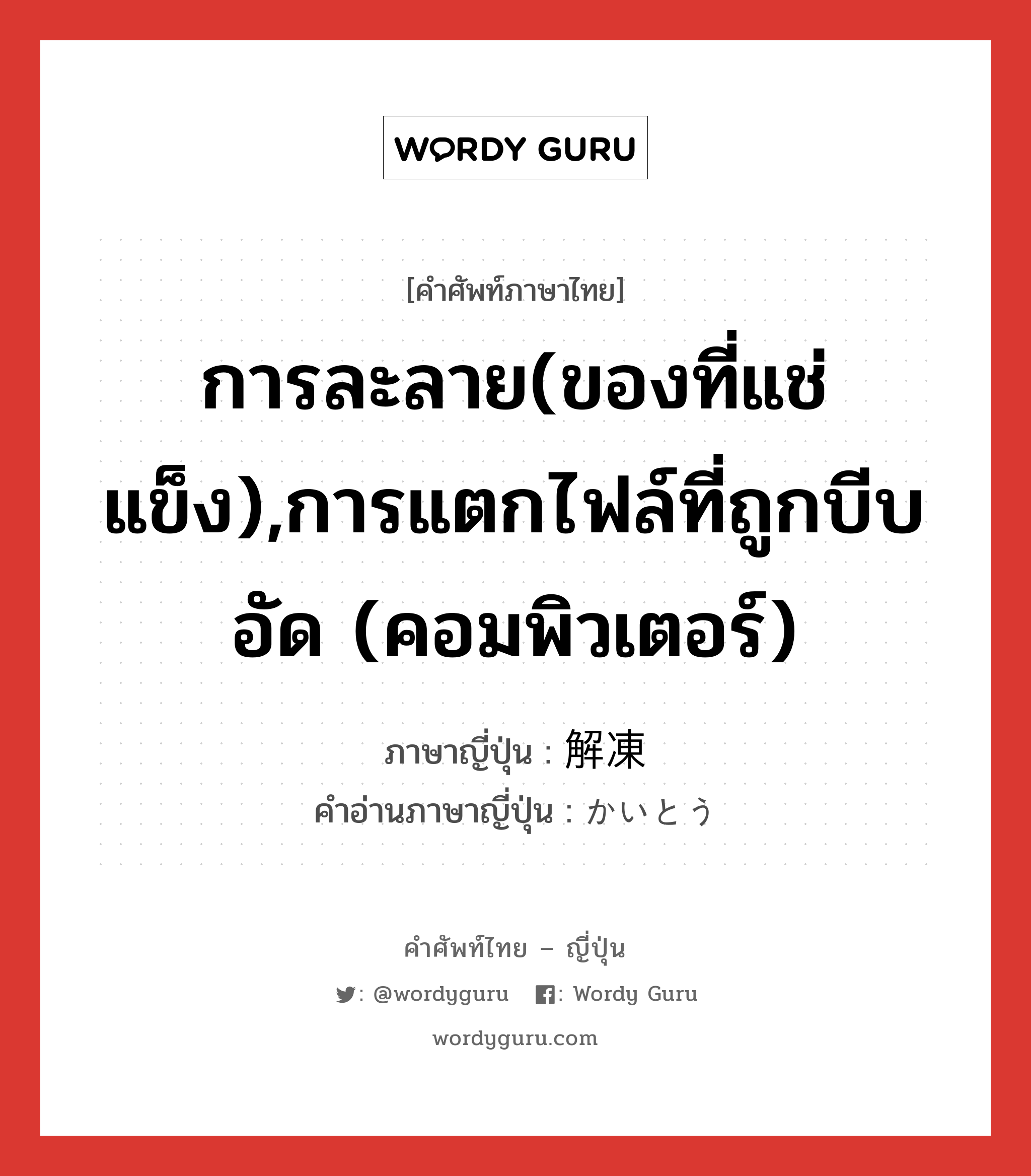 การละลาย(ของที่แช่แข็ง),การแตกไฟล์ที่ถูกบีบอัด (คอมพิวเตอร์) ภาษาญี่ปุ่นคืออะไร, คำศัพท์ภาษาไทย - ญี่ปุ่น การละลาย(ของที่แช่แข็ง),การแตกไฟล์ที่ถูกบีบอัด (คอมพิวเตอร์) ภาษาญี่ปุ่น 解凍 คำอ่านภาษาญี่ปุ่น かいとう หมวด n หมวด n