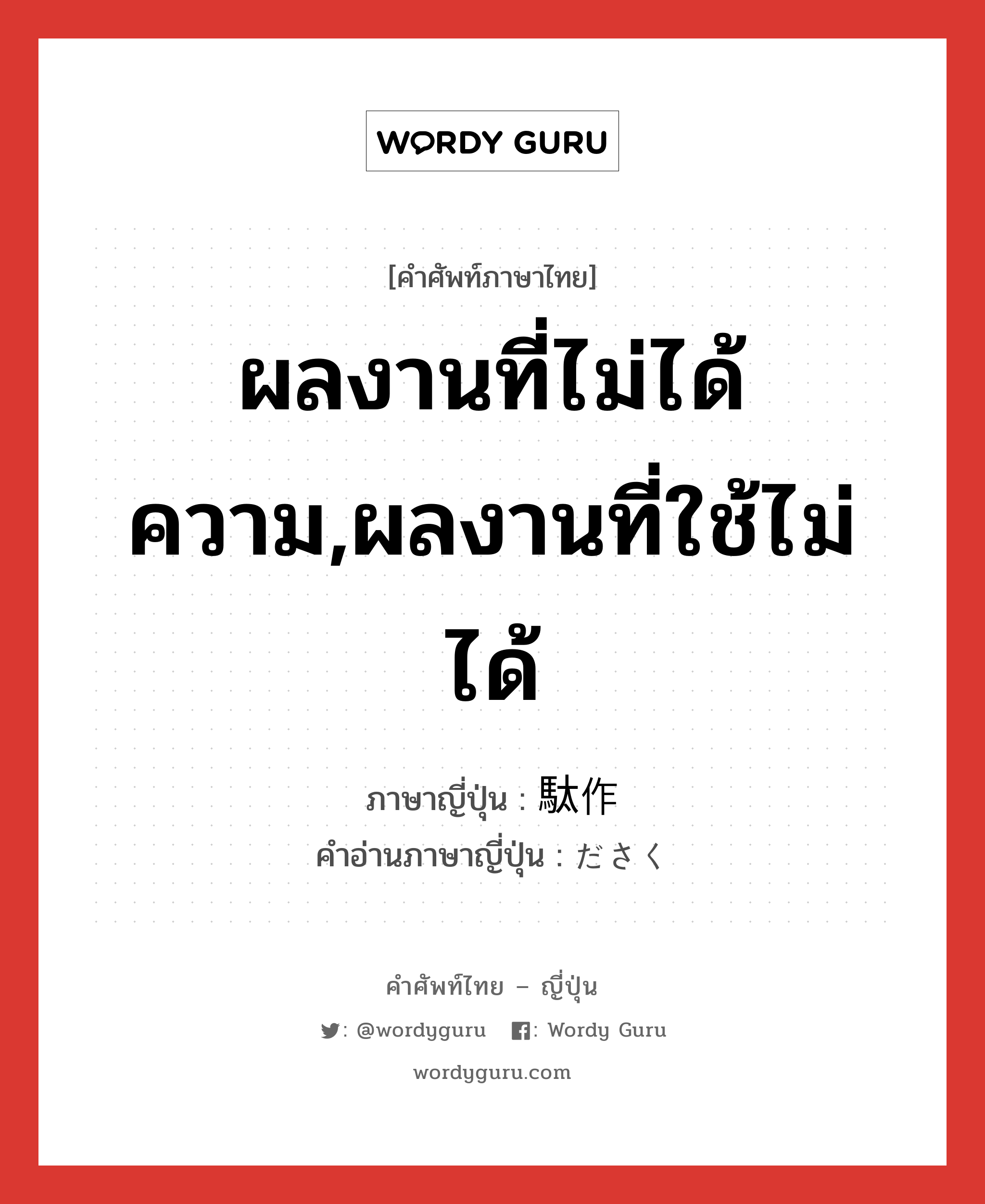 ผลงานที่ไม่ได้ความ,ผลงานที่ใช้ไม่ได้ ภาษาญี่ปุ่นคืออะไร, คำศัพท์ภาษาไทย - ญี่ปุ่น ผลงานที่ไม่ได้ความ,ผลงานที่ใช้ไม่ได้ ภาษาญี่ปุ่น 駄作 คำอ่านภาษาญี่ปุ่น ださく หมวด n หมวด n