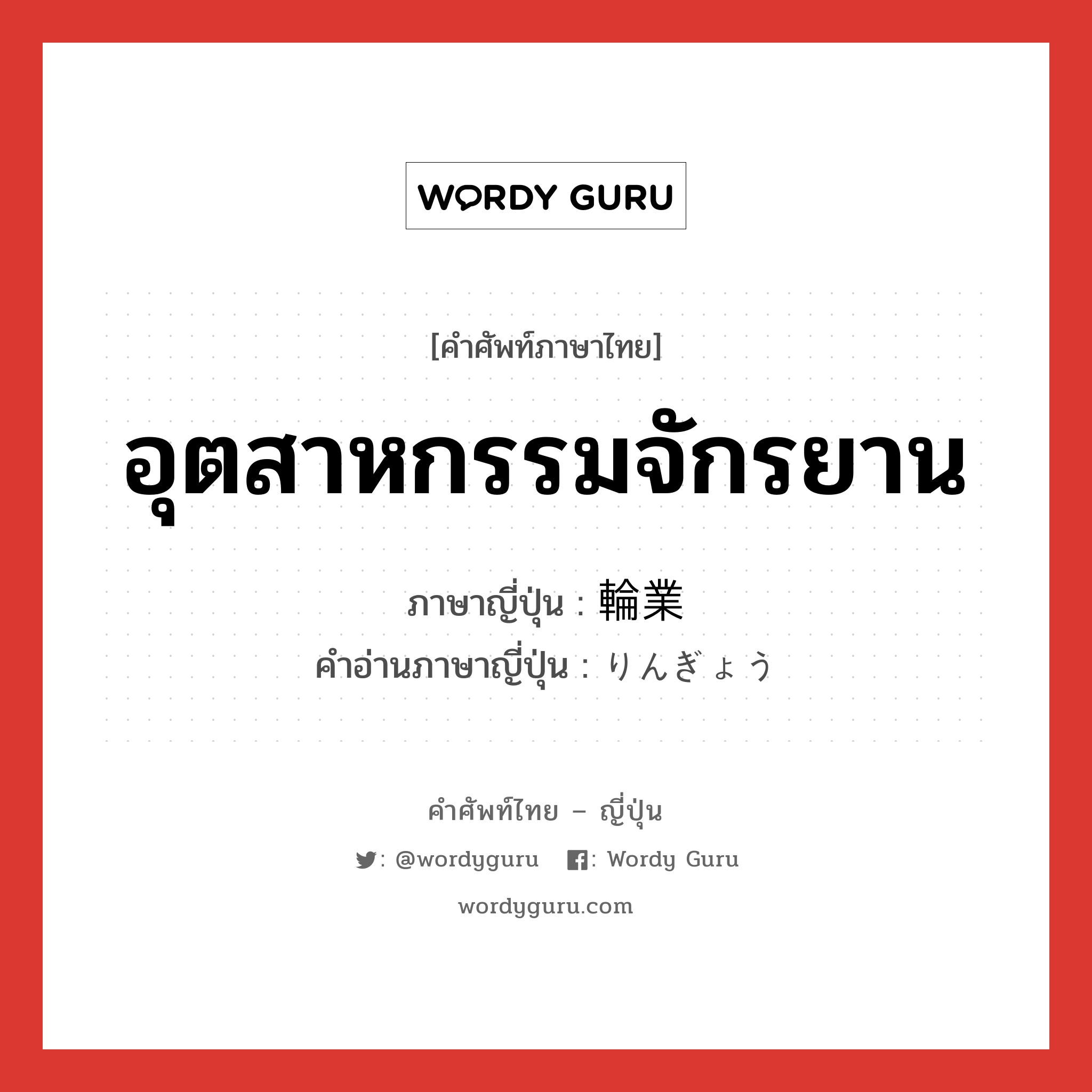 อุตสาหกรรมจักรยาน ภาษาญี่ปุ่นคืออะไร, คำศัพท์ภาษาไทย - ญี่ปุ่น อุตสาหกรรมจักรยาน ภาษาญี่ปุ่น 輪業 คำอ่านภาษาญี่ปุ่น りんぎょう หมวด n หมวด n