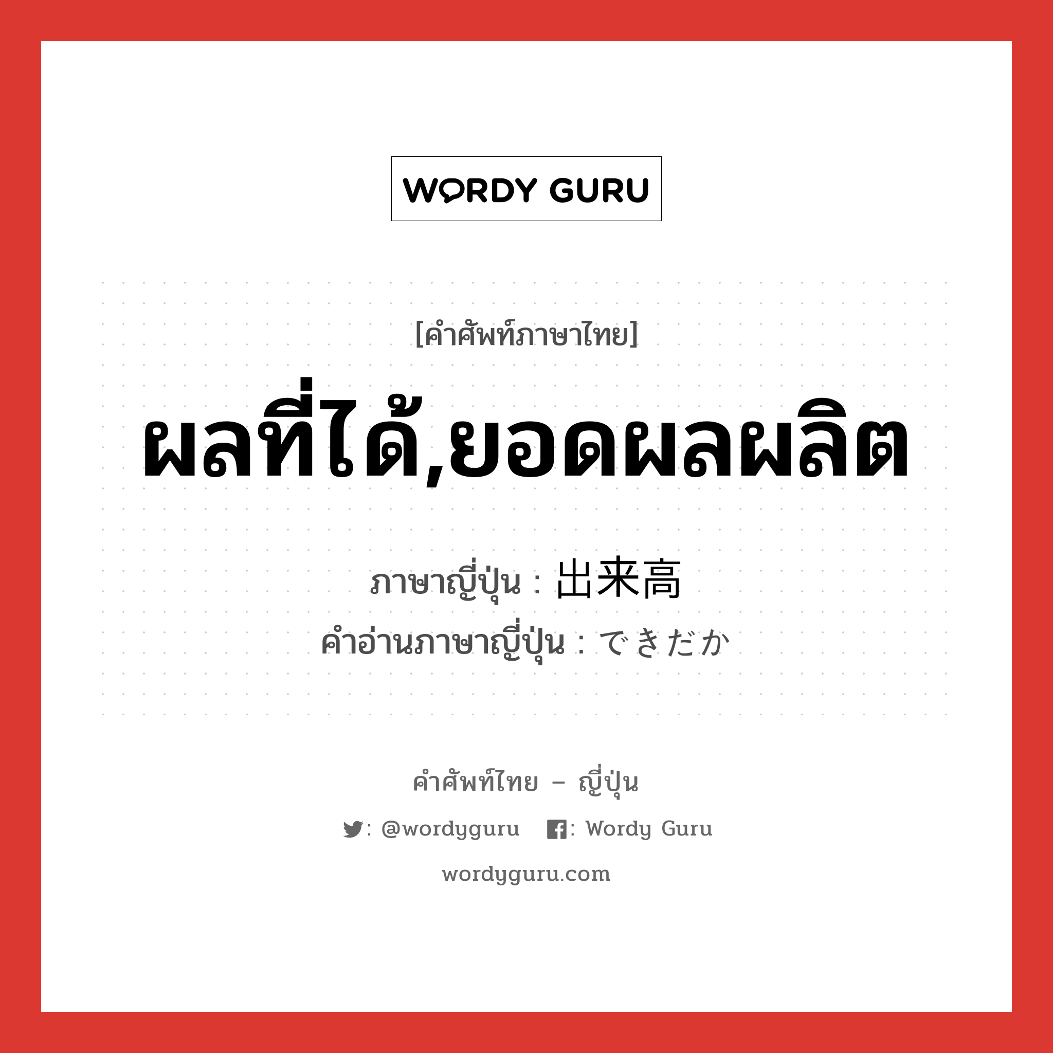 ผลที่ได้,ยอดผลผลิต ภาษาญี่ปุ่นคืออะไร, คำศัพท์ภาษาไทย - ญี่ปุ่น ผลที่ได้,ยอดผลผลิต ภาษาญี่ปุ่น 出来高 คำอ่านภาษาญี่ปุ่น できだか หมวด n หมวด n