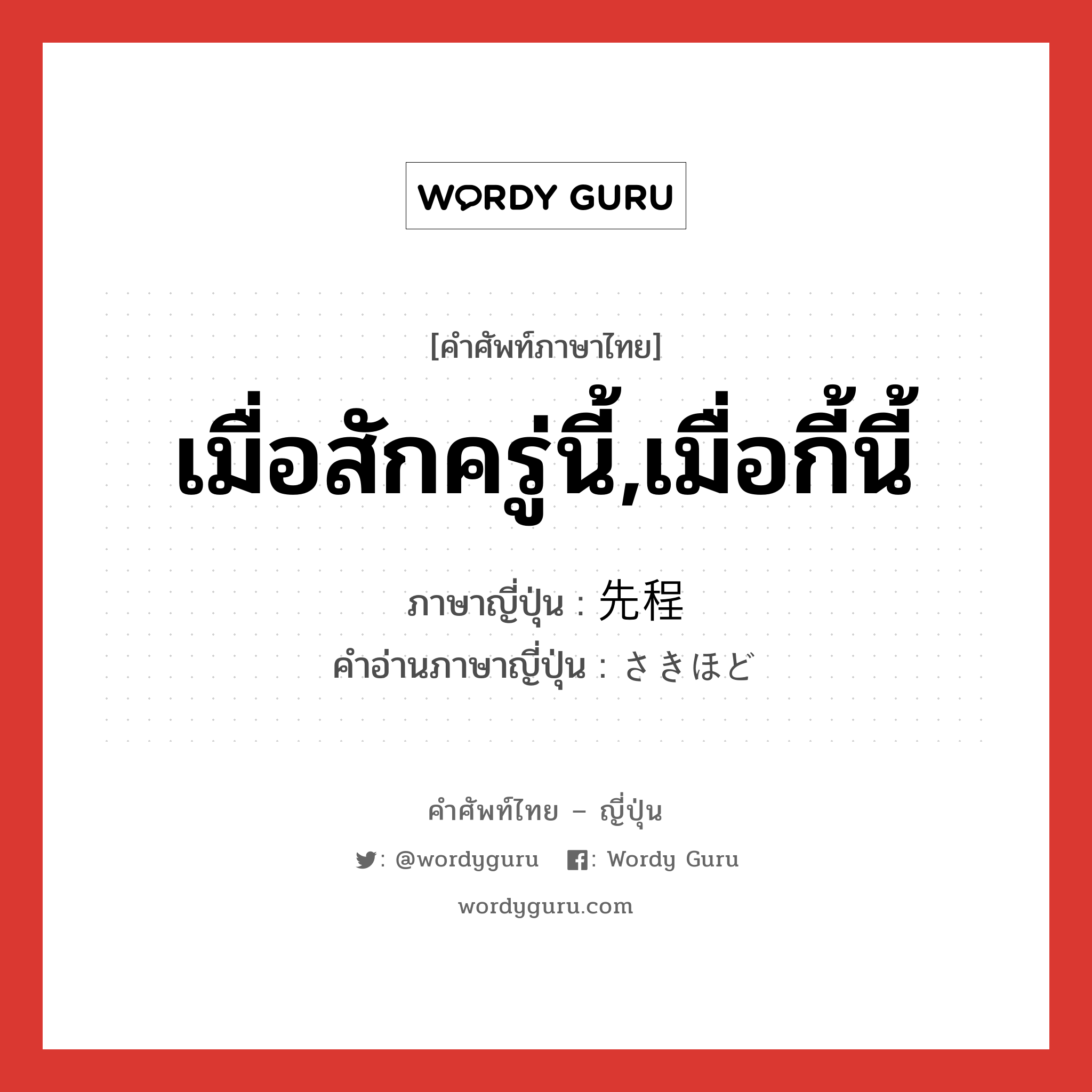 เมื่อสักครู่นี้,เมื่อกี้นี้ ภาษาญี่ปุ่นคืออะไร, คำศัพท์ภาษาไทย - ญี่ปุ่น เมื่อสักครู่นี้,เมื่อกี้นี้ ภาษาญี่ปุ่น 先程 คำอ่านภาษาญี่ปุ่น さきほど หมวด n-adv หมวด n-adv