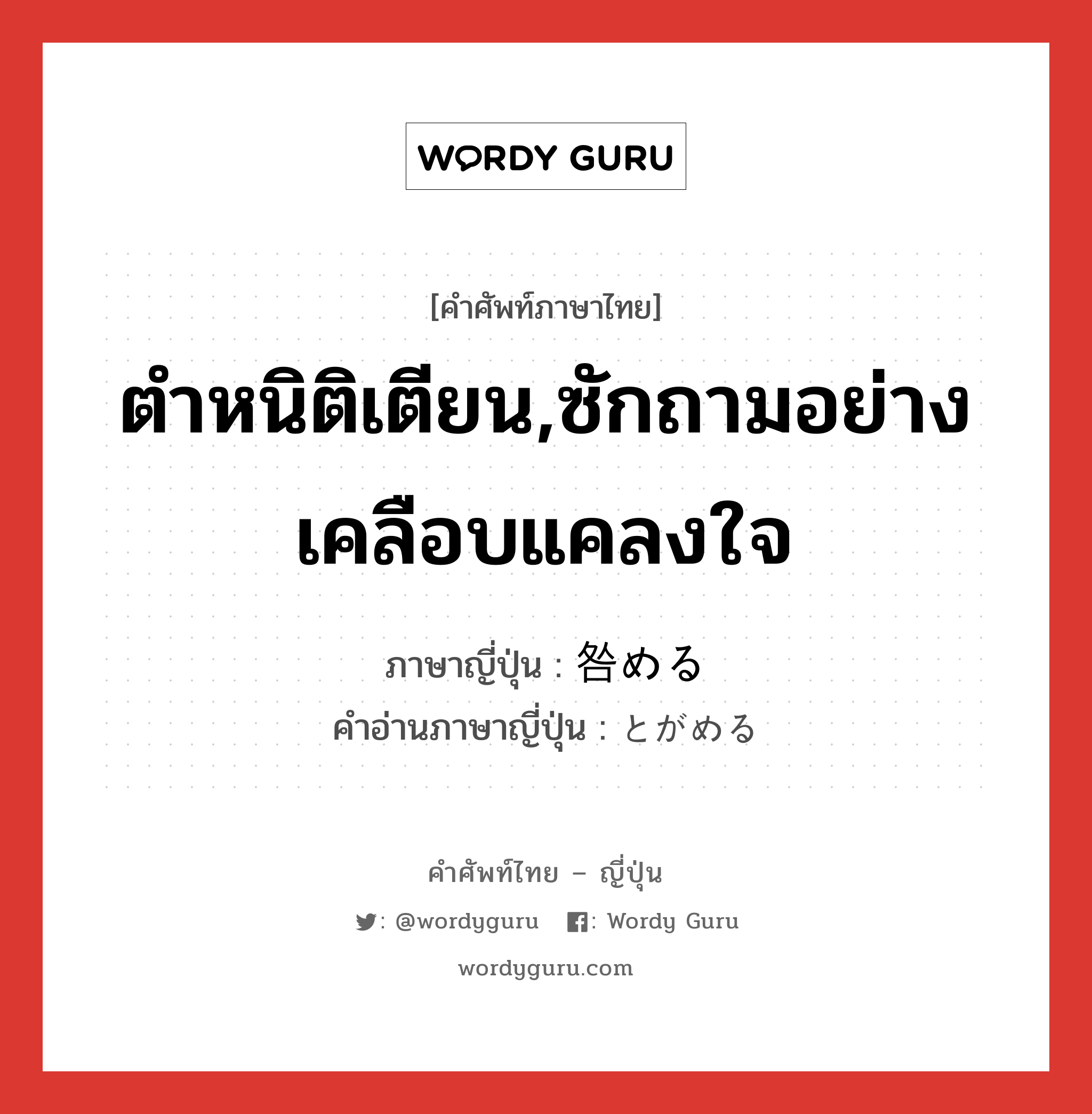 ตำหนิติเตียน,ซักถามอย่างเคลือบแคลงใจ ภาษาญี่ปุ่นคืออะไร, คำศัพท์ภาษาไทย - ญี่ปุ่น ตำหนิติเตียน,ซักถามอย่างเคลือบแคลงใจ ภาษาญี่ปุ่น 咎める คำอ่านภาษาญี่ปุ่น とがめる หมวด v1 หมวด v1