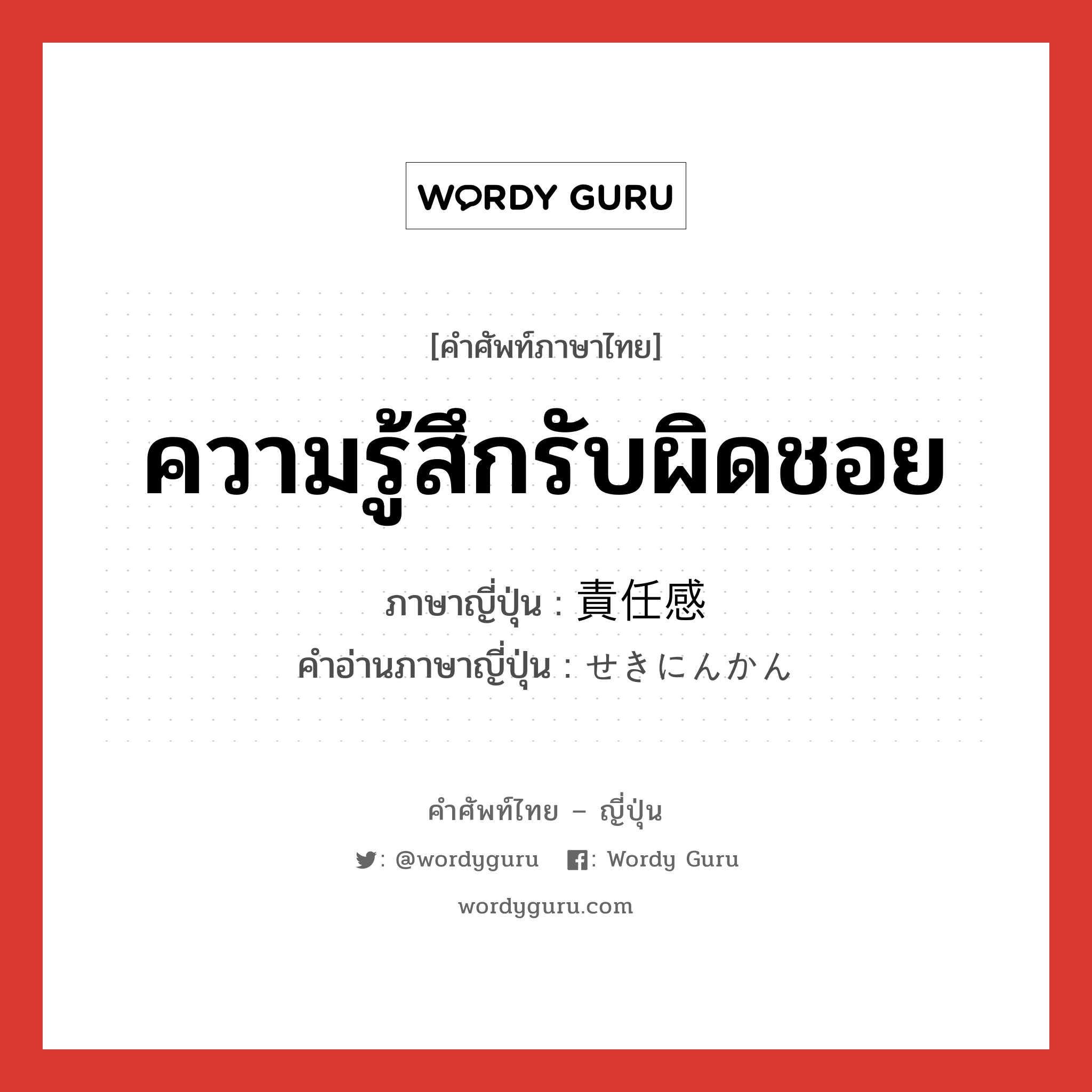 ความรู้สึกรับผิดชอย ภาษาญี่ปุ่นคืออะไร, คำศัพท์ภาษาไทย - ญี่ปุ่น ความรู้สึกรับผิดชอย ภาษาญี่ปุ่น 責任感 คำอ่านภาษาญี่ปุ่น せきにんかん หมวด n หมวด n