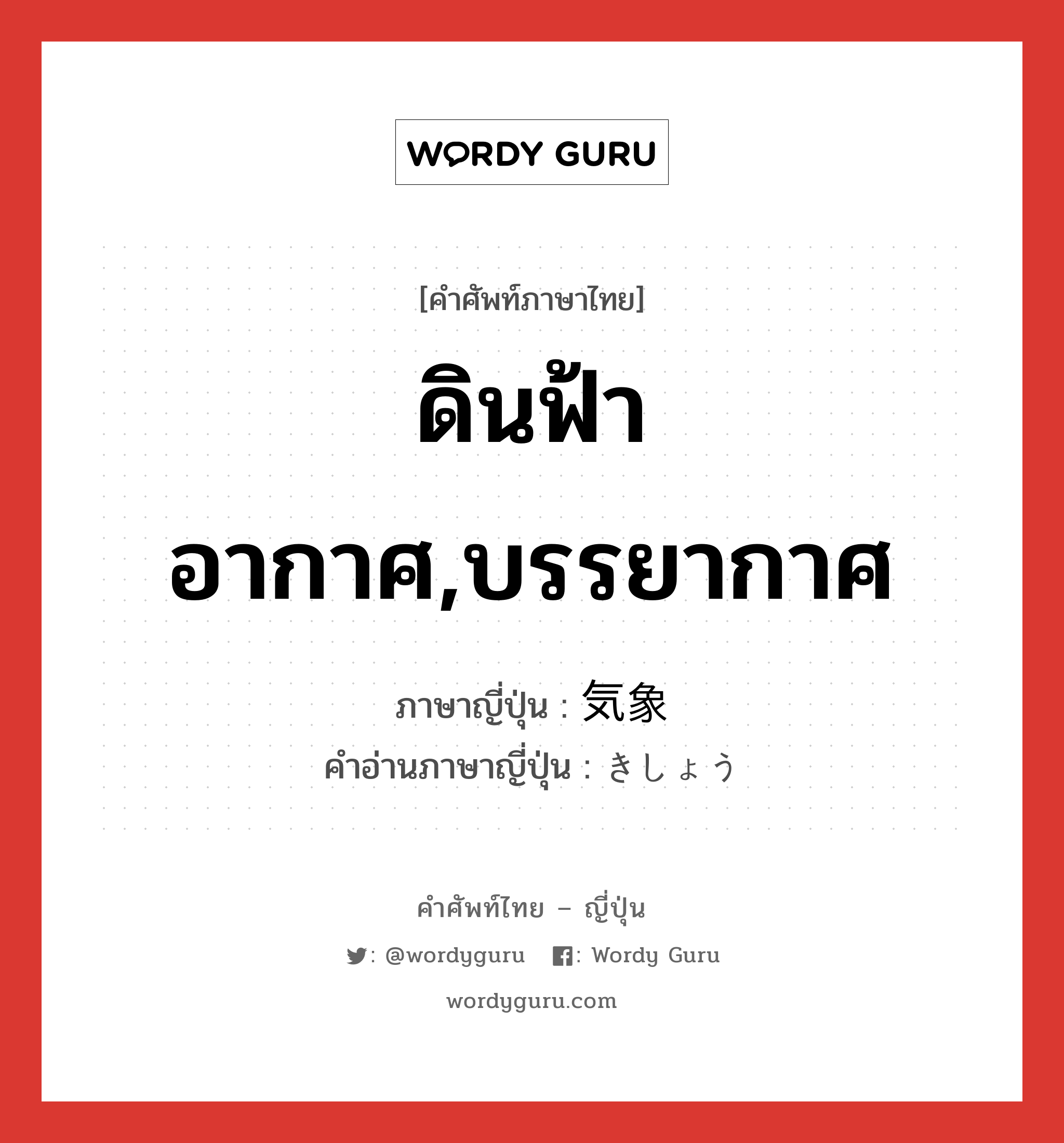 ดินฟ้าอากาศ,บรรยากาศ ภาษาญี่ปุ่นคืออะไร, คำศัพท์ภาษาไทย - ญี่ปุ่น ดินฟ้าอากาศ,บรรยากาศ ภาษาญี่ปุ่น 気象 คำอ่านภาษาญี่ปุ่น きしょう หมวด n หมวด n