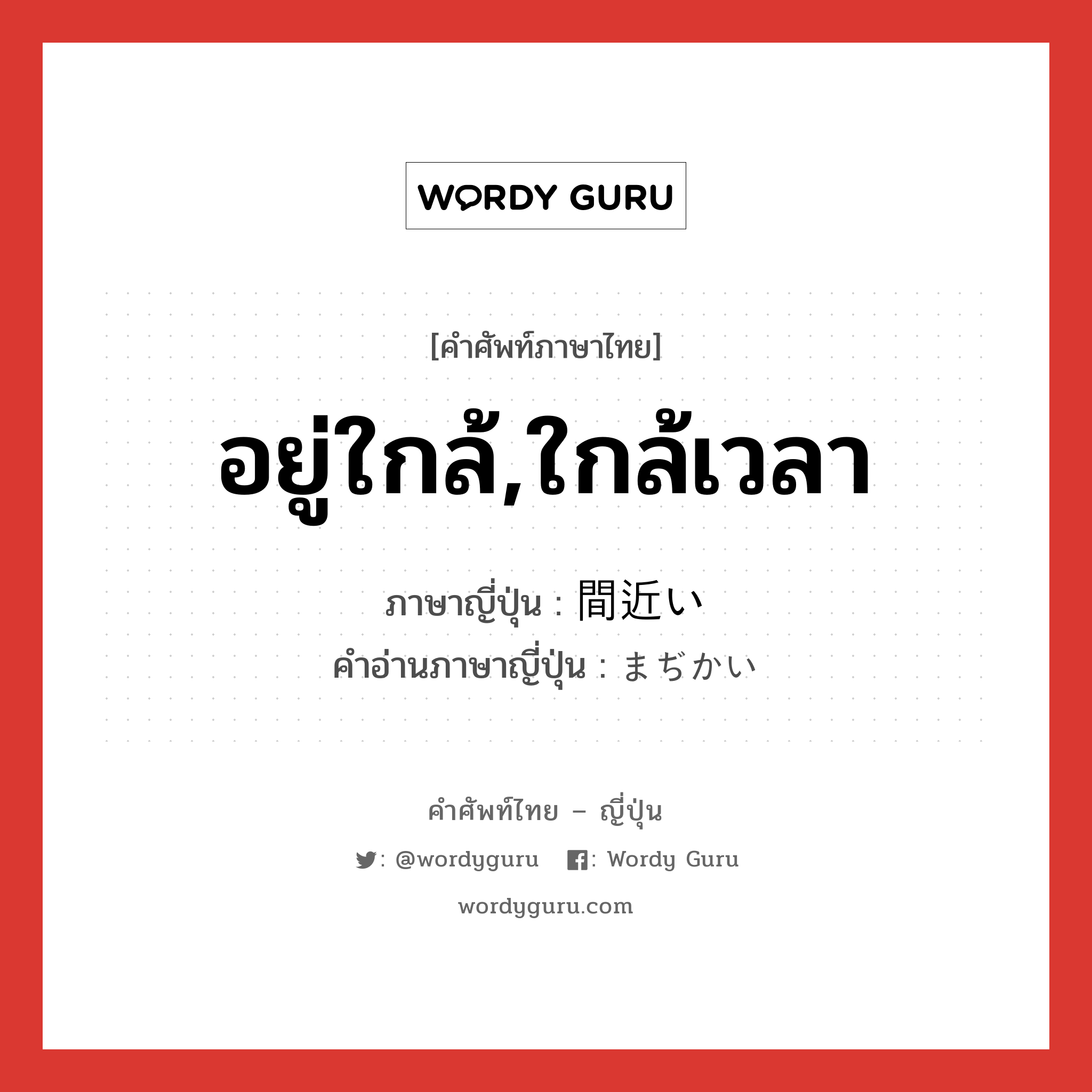 อยู่ใกล้,ใกล้เวลา ภาษาญี่ปุ่นคืออะไร, คำศัพท์ภาษาไทย - ญี่ปุ่น อยู่ใกล้,ใกล้เวลา ภาษาญี่ปุ่น 間近い คำอ่านภาษาญี่ปุ่น まぢかい หมวด adj-i หมวด adj-i