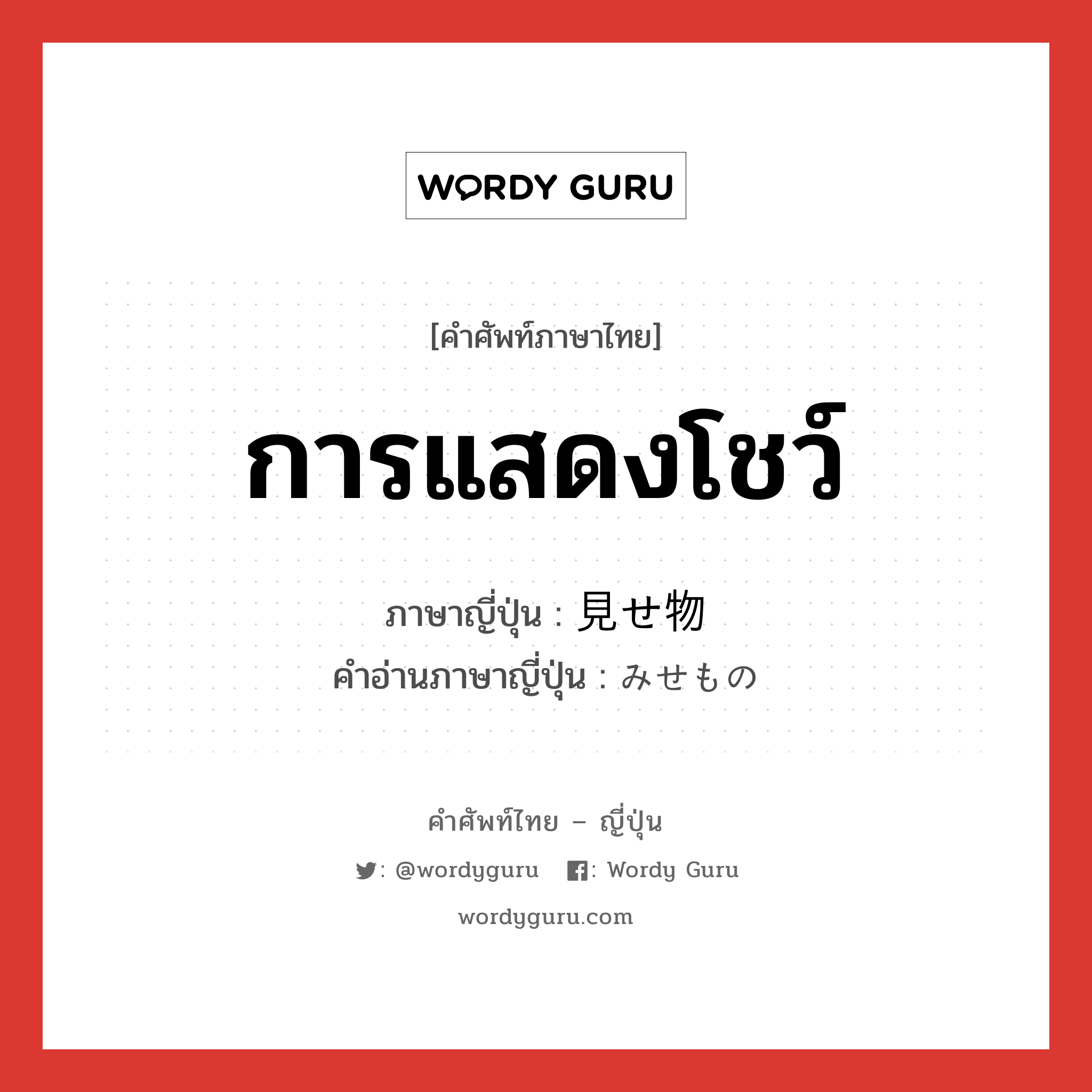 การแสดงโชว์ ภาษาญี่ปุ่นคืออะไร, คำศัพท์ภาษาไทย - ญี่ปุ่น การแสดงโชว์ ภาษาญี่ปุ่น 見せ物 คำอ่านภาษาญี่ปุ่น みせもの หมวด n หมวด n