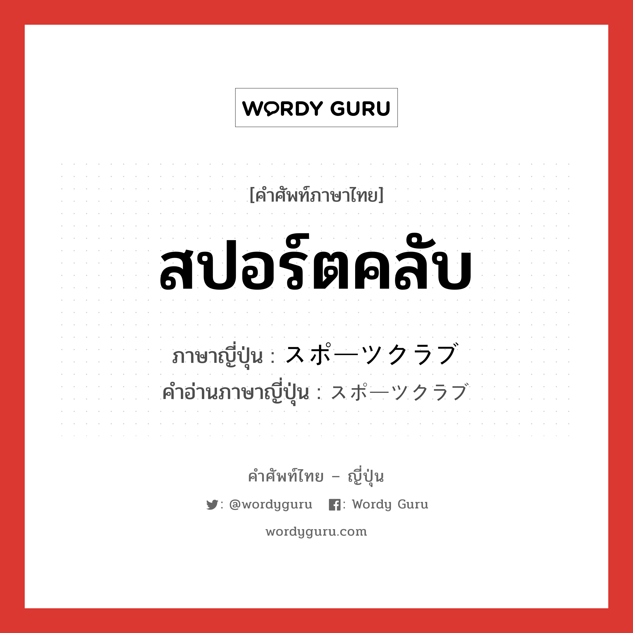 สปอร์ตคลับ ภาษาญี่ปุ่นคืออะไร, คำศัพท์ภาษาไทย - ญี่ปุ่น สปอร์ตคลับ ภาษาญี่ปุ่น スポーツクラブ คำอ่านภาษาญี่ปุ่น スポーツクラブ หมวด n หมวด n