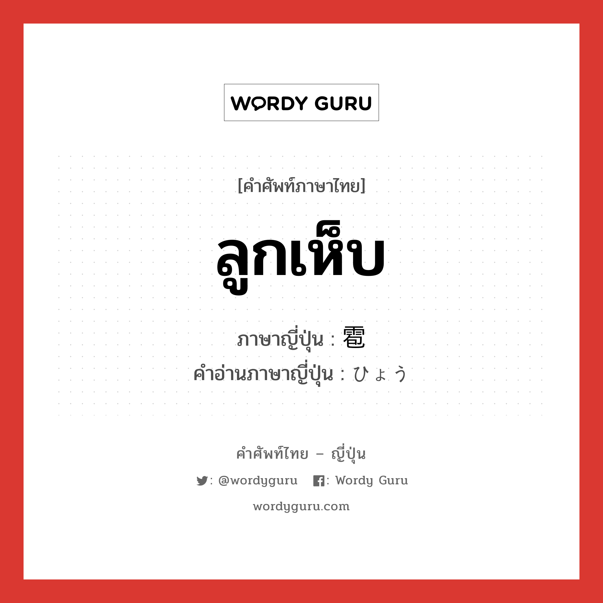 ลูกเห็บ ภาษาญี่ปุ่นคืออะไร, คำศัพท์ภาษาไทย - ญี่ปุ่น ลูกเห็บ ภาษาญี่ปุ่น 雹 คำอ่านภาษาญี่ปุ่น ひょう หมวด n หมวด n