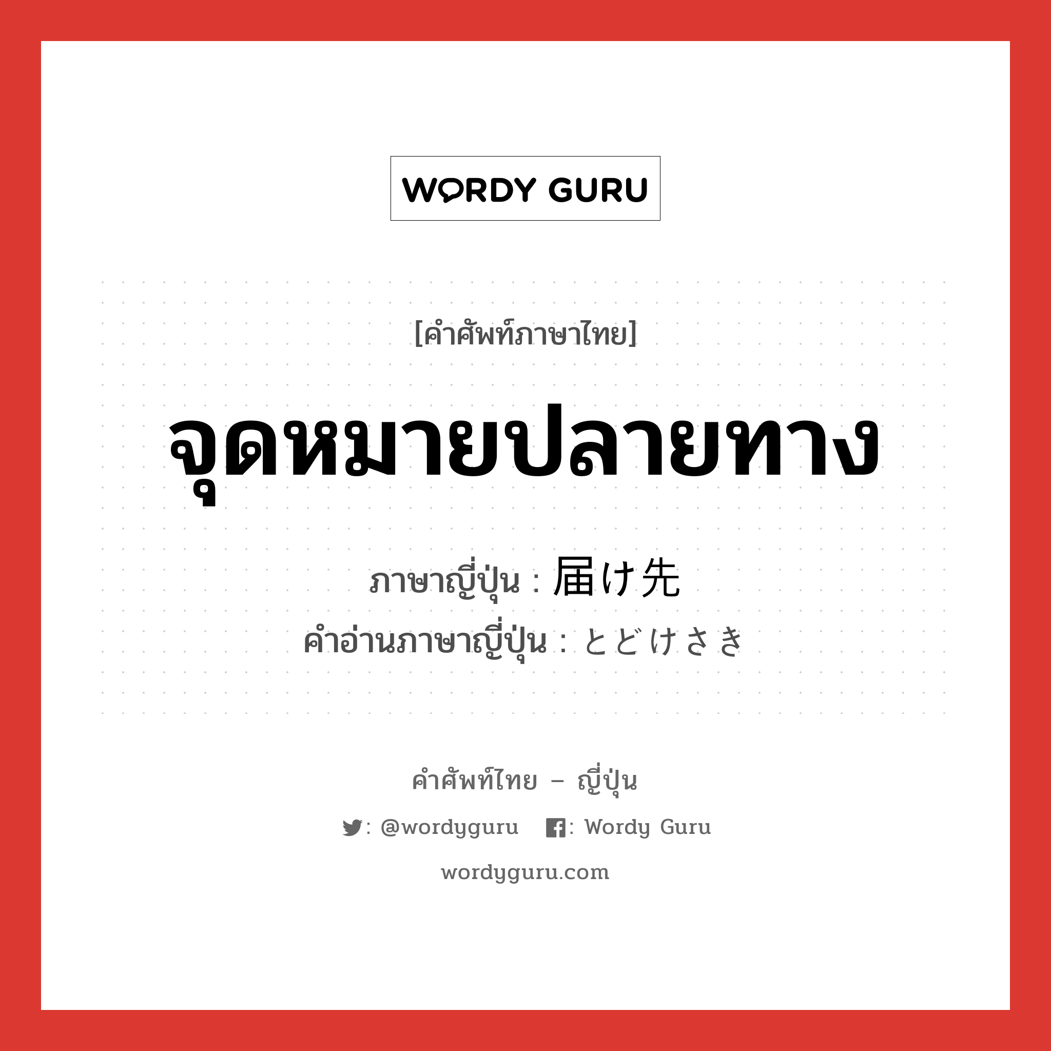 จุดหมายปลายทาง ภาษาญี่ปุ่นคืออะไร, คำศัพท์ภาษาไทย - ญี่ปุ่น จุดหมายปลายทาง ภาษาญี่ปุ่น 届け先 คำอ่านภาษาญี่ปุ่น とどけさき หมวด n หมวด n