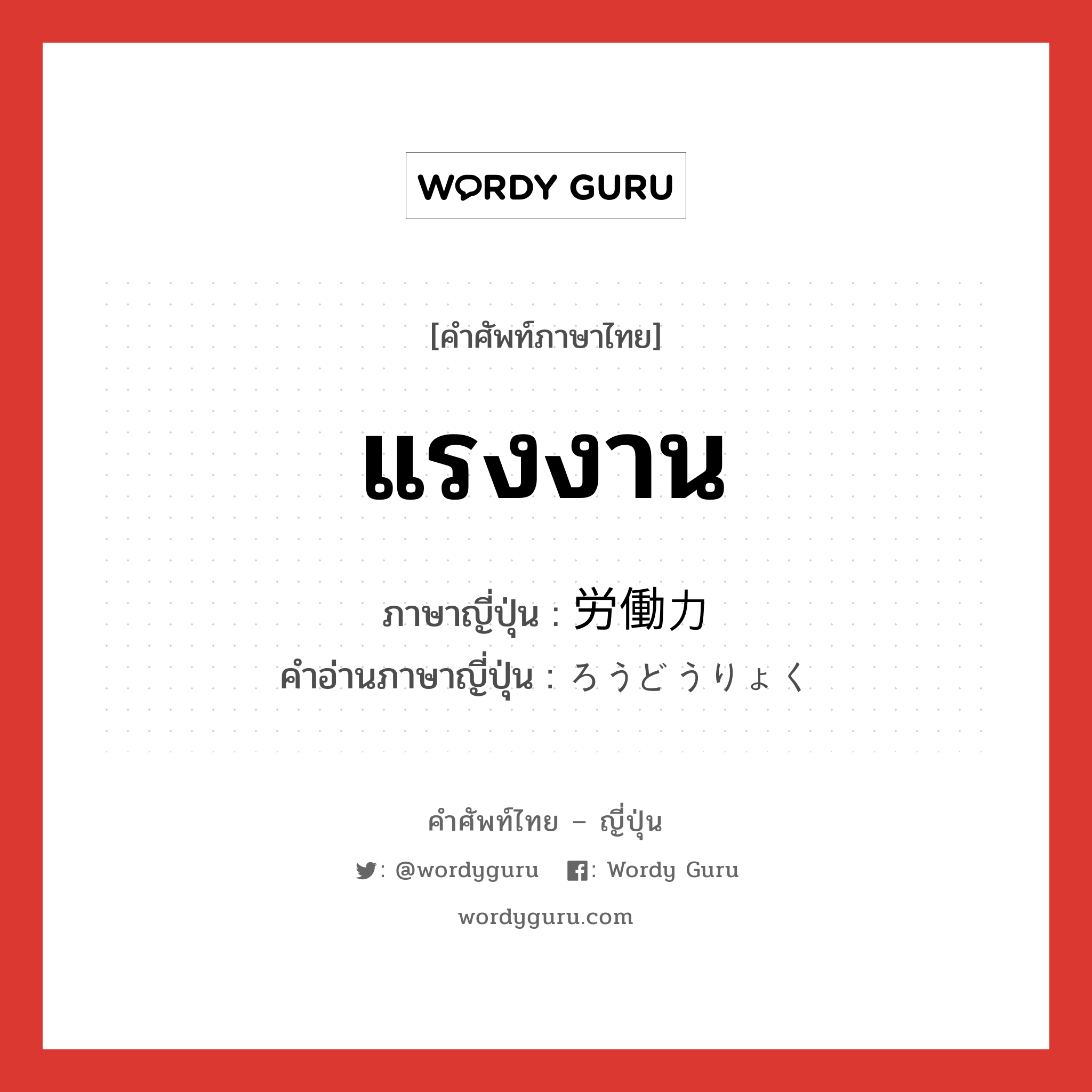 แรงงาน ภาษาญี่ปุ่นคืออะไร, คำศัพท์ภาษาไทย - ญี่ปุ่น แรงงาน ภาษาญี่ปุ่น 労働力 คำอ่านภาษาญี่ปุ่น ろうどうりょく หมวด n หมวด n