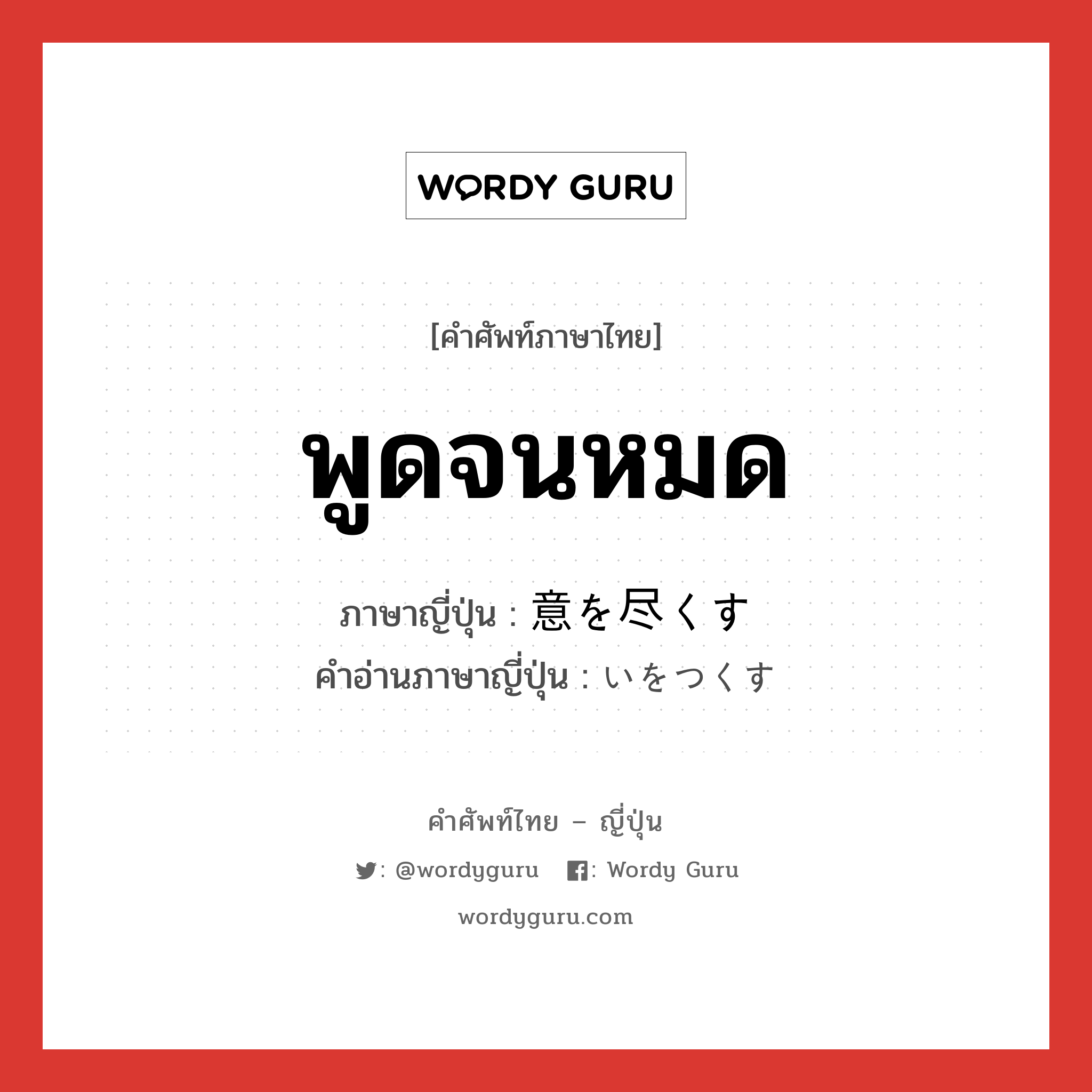 พูดจนหมด ภาษาญี่ปุ่นคืออะไร, คำศัพท์ภาษาไทย - ญี่ปุ่น พูดจนหมด ภาษาญี่ปุ่น 意を尽くす คำอ่านภาษาญี่ปุ่น いをつくす หมวด v หมวด v