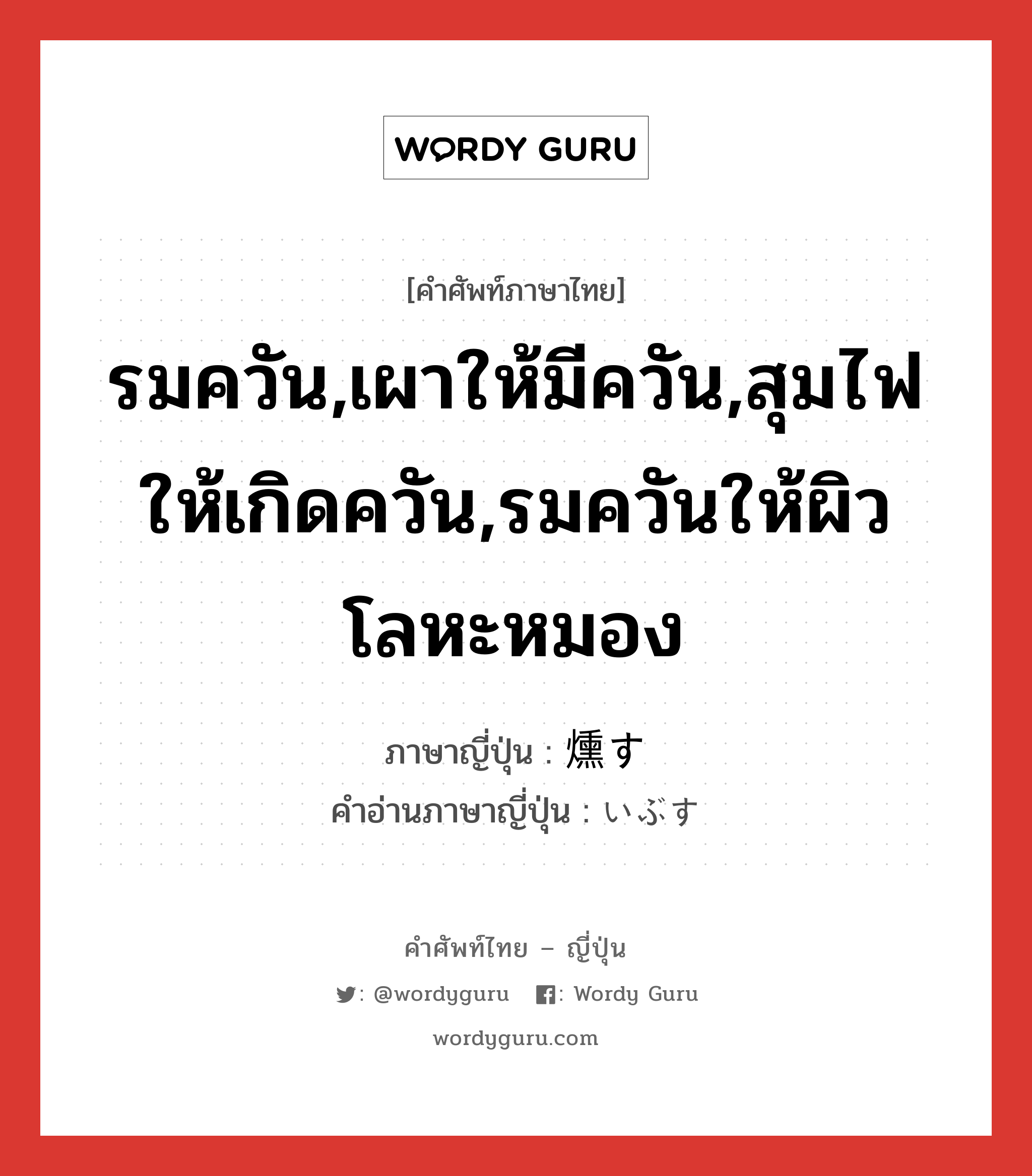 รมควัน,เผาให้มีควัน,สุมไฟให้เกิดควัน,รมควันให้ผิวโลหะหมอง ภาษาญี่ปุ่นคืออะไร, คำศัพท์ภาษาไทย - ญี่ปุ่น รมควัน,เผาให้มีควัน,สุมไฟให้เกิดควัน,รมควันให้ผิวโลหะหมอง ภาษาญี่ปุ่น 燻す คำอ่านภาษาญี่ปุ่น いぶす หมวด v5s หมวด v5s