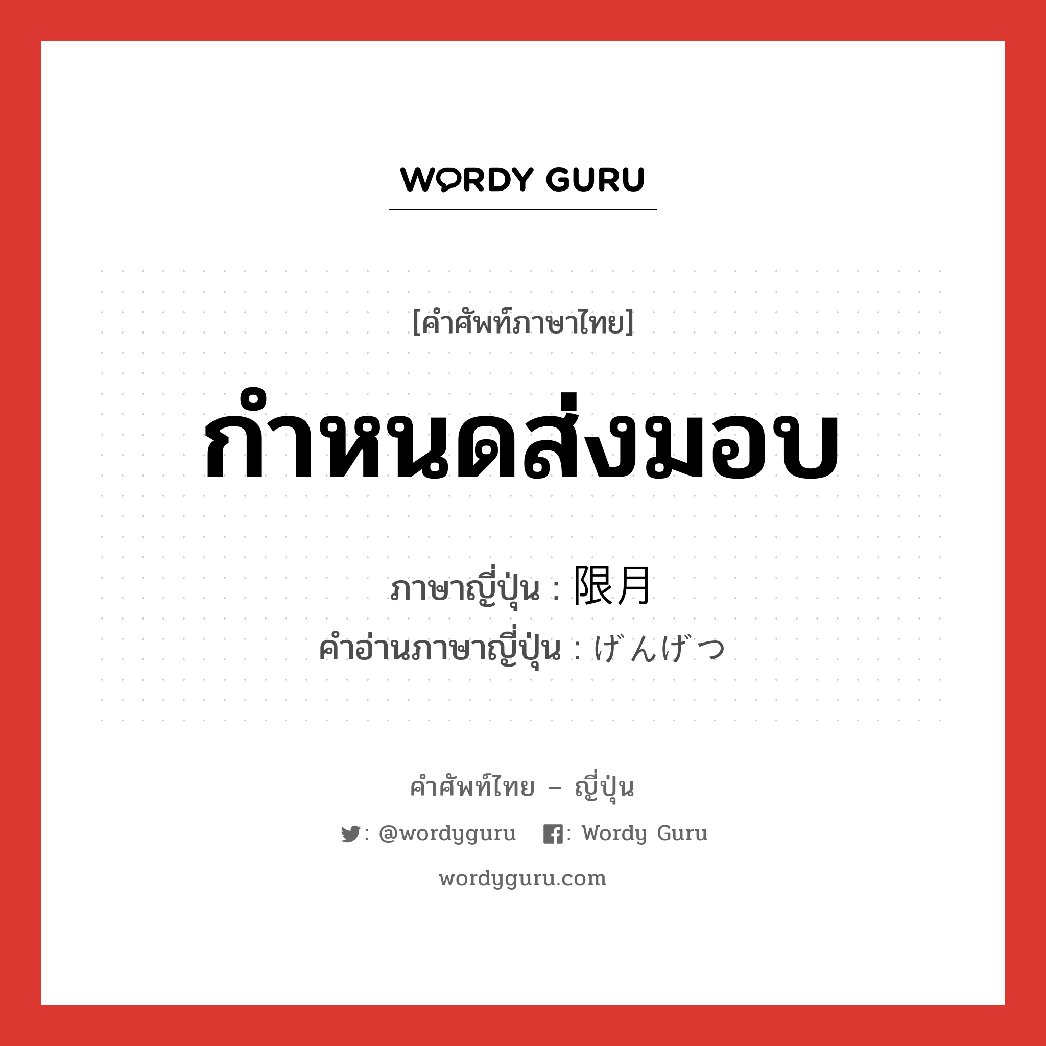 กำหนดส่งมอบ ภาษาญี่ปุ่นคืออะไร, คำศัพท์ภาษาไทย - ญี่ปุ่น กำหนดส่งมอบ ภาษาญี่ปุ่น 限月 คำอ่านภาษาญี่ปุ่น げんげつ หมวด n หมวด n