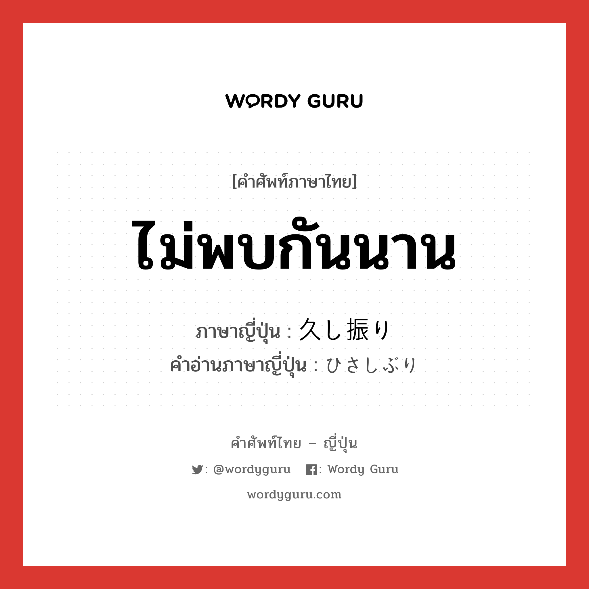 ไม่พบกันนาน ภาษาญี่ปุ่นคืออะไร, คำศัพท์ภาษาไทย - ญี่ปุ่น ไม่พบกันนาน ภาษาญี่ปุ่น 久し振り คำอ่านภาษาญี่ปุ่น ひさしぶり หมวด adj-na หมวด adj-na