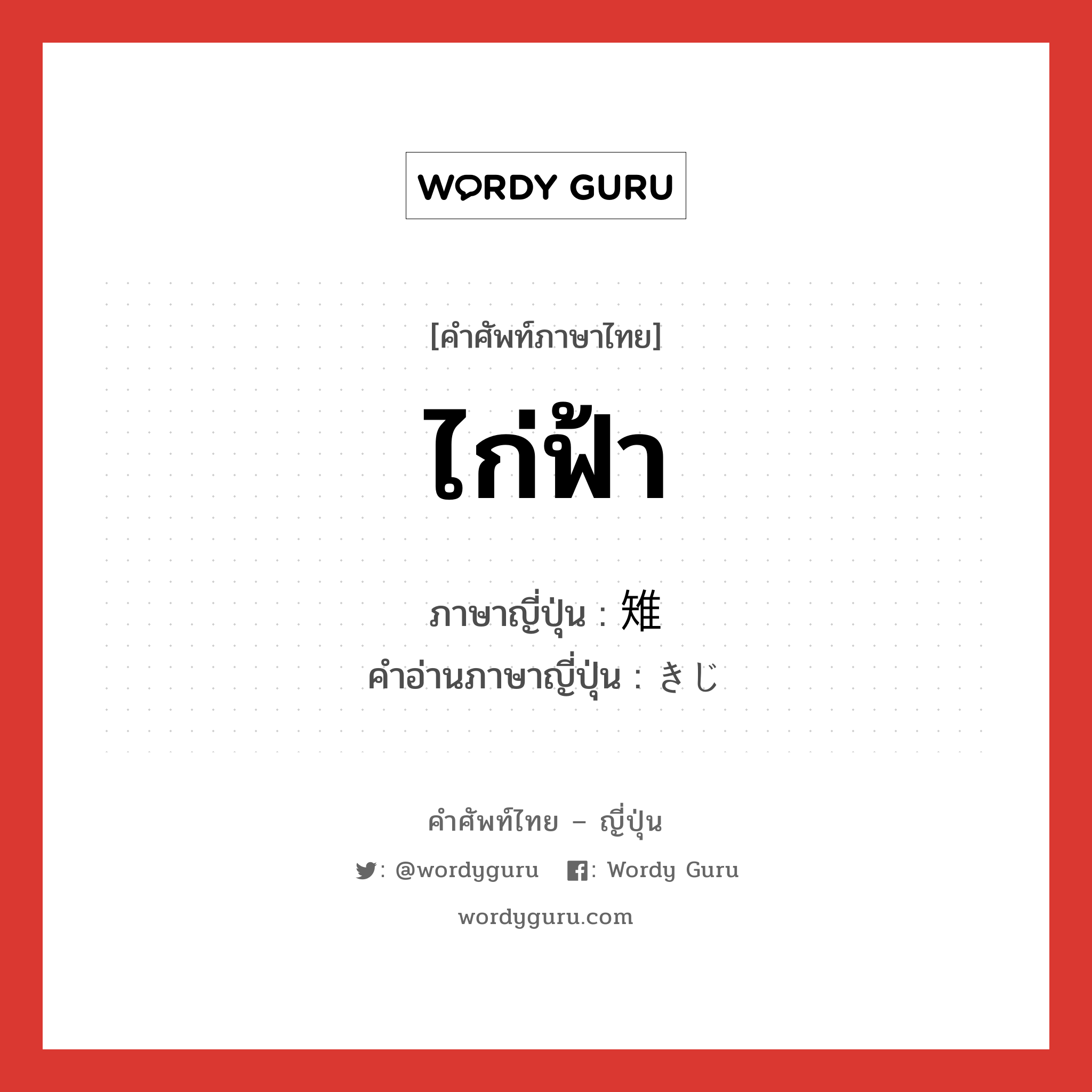 ไก่ฟ้า ภาษาญี่ปุ่นคืออะไร, คำศัพท์ภาษาไทย - ญี่ปุ่น ไก่ฟ้า ภาษาญี่ปุ่น 雉 คำอ่านภาษาญี่ปุ่น きじ หมวด n หมวด n